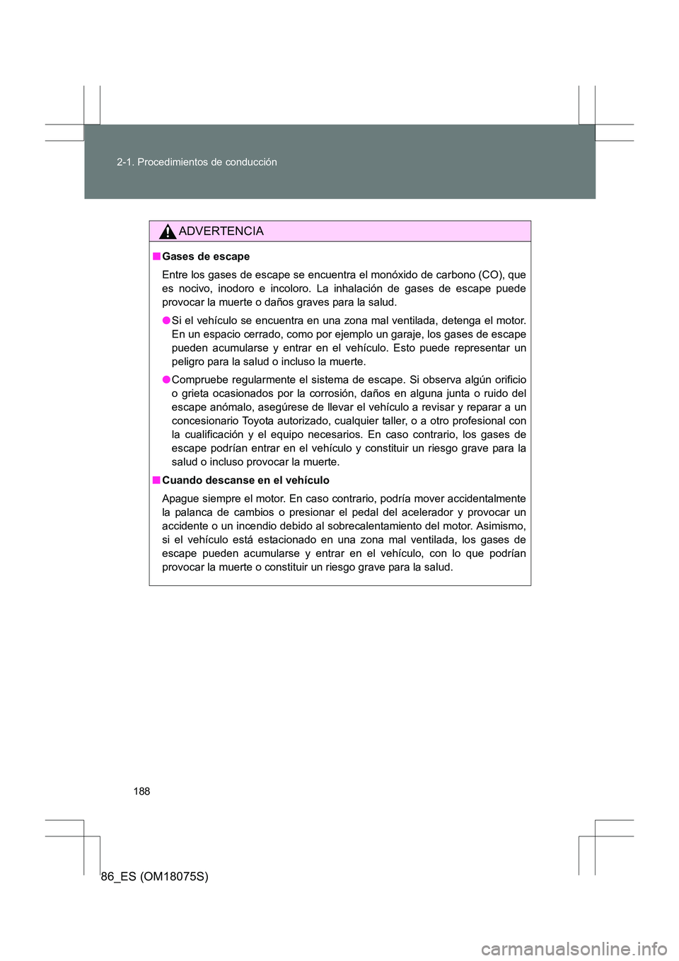 TOYOTA 86 2017 Manual del propietario (in Spanish) 188
2-1. Procedimientos de conducción
86_ES (OM18075S)
ADVERTENCIA
■
Gases de escape
Entre los gases de escape se encuentra el monóxido de carbono (CO), que
es nocivo, inodoro e incoloro. La inhal TOYOTA 86 2017 Manual del propietario (in Spanish) 188
2-1. Procedimientos de conducción
86_ES (OM18075S)
ADVERTENCIA
■
Gases de escape
Entre los gases de escape se encuentra el monóxido de carbono (CO), que
es nocivo, inodoro e incoloro. La inhal