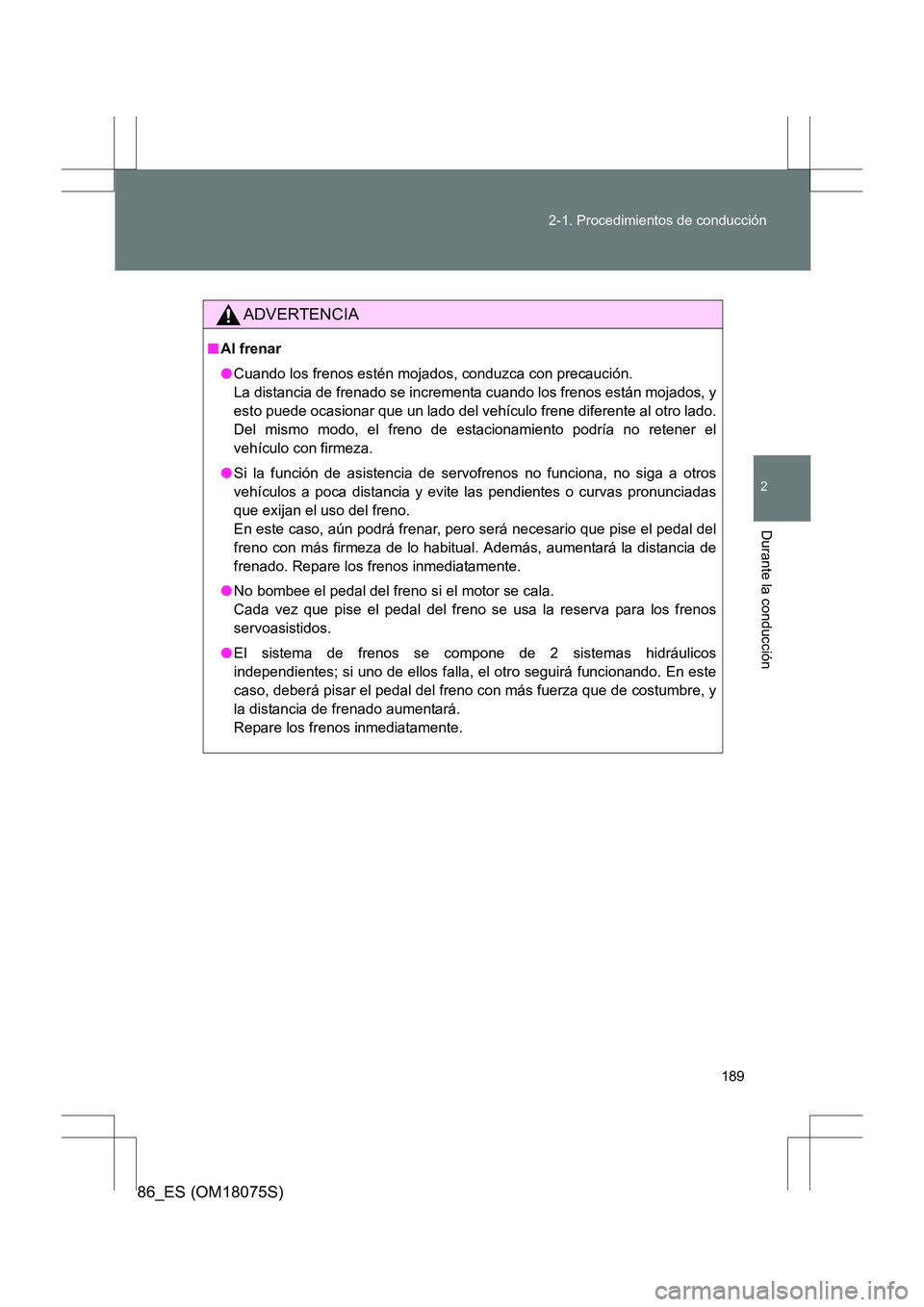 TOYOTA 86 2017 Manual del propietario (in Spanish) 189
2-1. Procedimientos de conducción
2
Durante la conducción
86_ES (OM18075S)
ADVERTENCIA
■
Al frenar
●Cuando los frenos estén mojados, conduzca con precaución.
La distancia de frenado se in TOYOTA 86 2017 Manual del propietario (in Spanish) 189
2-1. Procedimientos de conducción
2
Durante la conducción
86_ES (OM18075S)
ADVERTENCIA
■
Al frenar
●Cuando los frenos estén mojados, conduzca con precaución.
La distancia de frenado se in