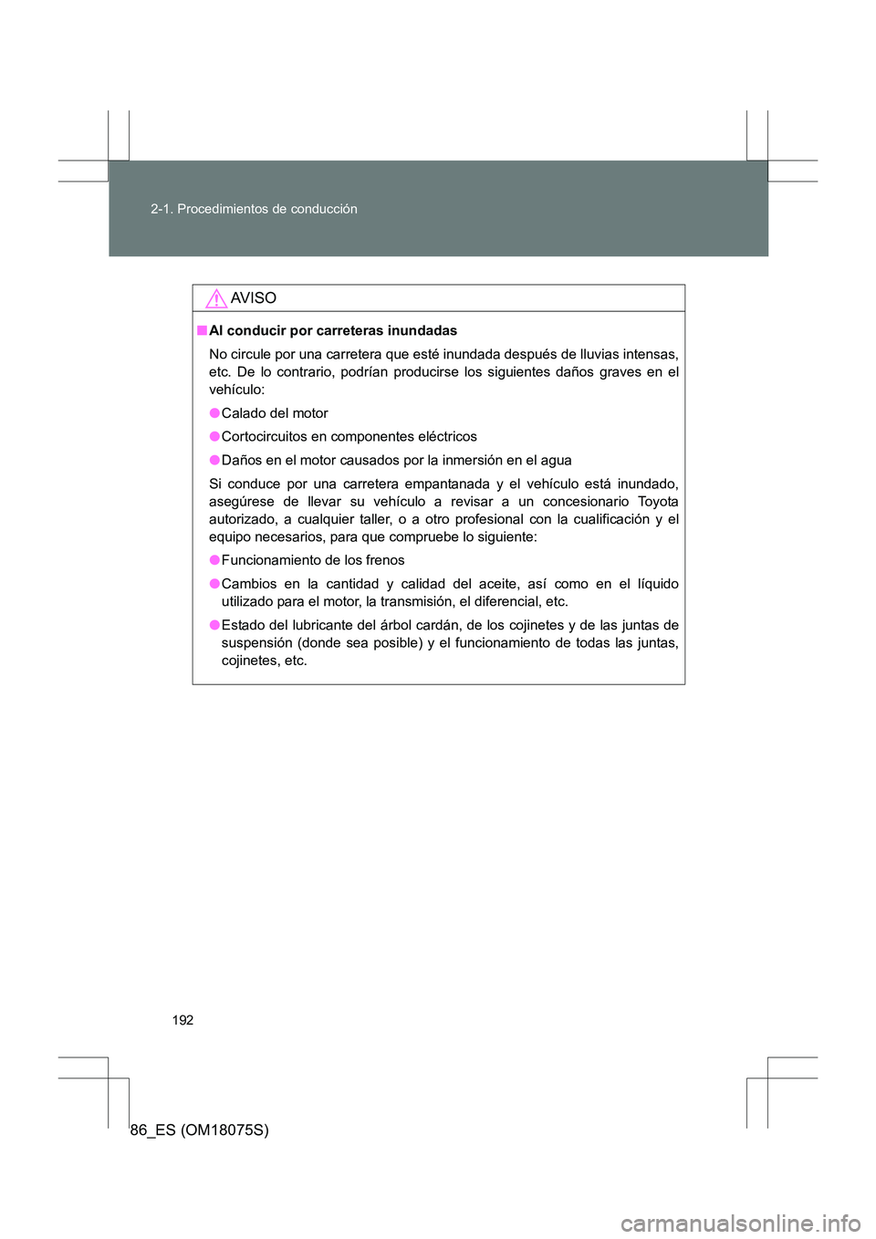 TOYOTA 86 2017  Manual del propietario (in Spanish) 192
2-1. Procedimientos de conducción
86_ES (OM18075S)
AV I S O
■
Al conducir por carreteras inundadas
No circule por una carretera que esté inundada después de lluvias intensas,
etc. De lo contr