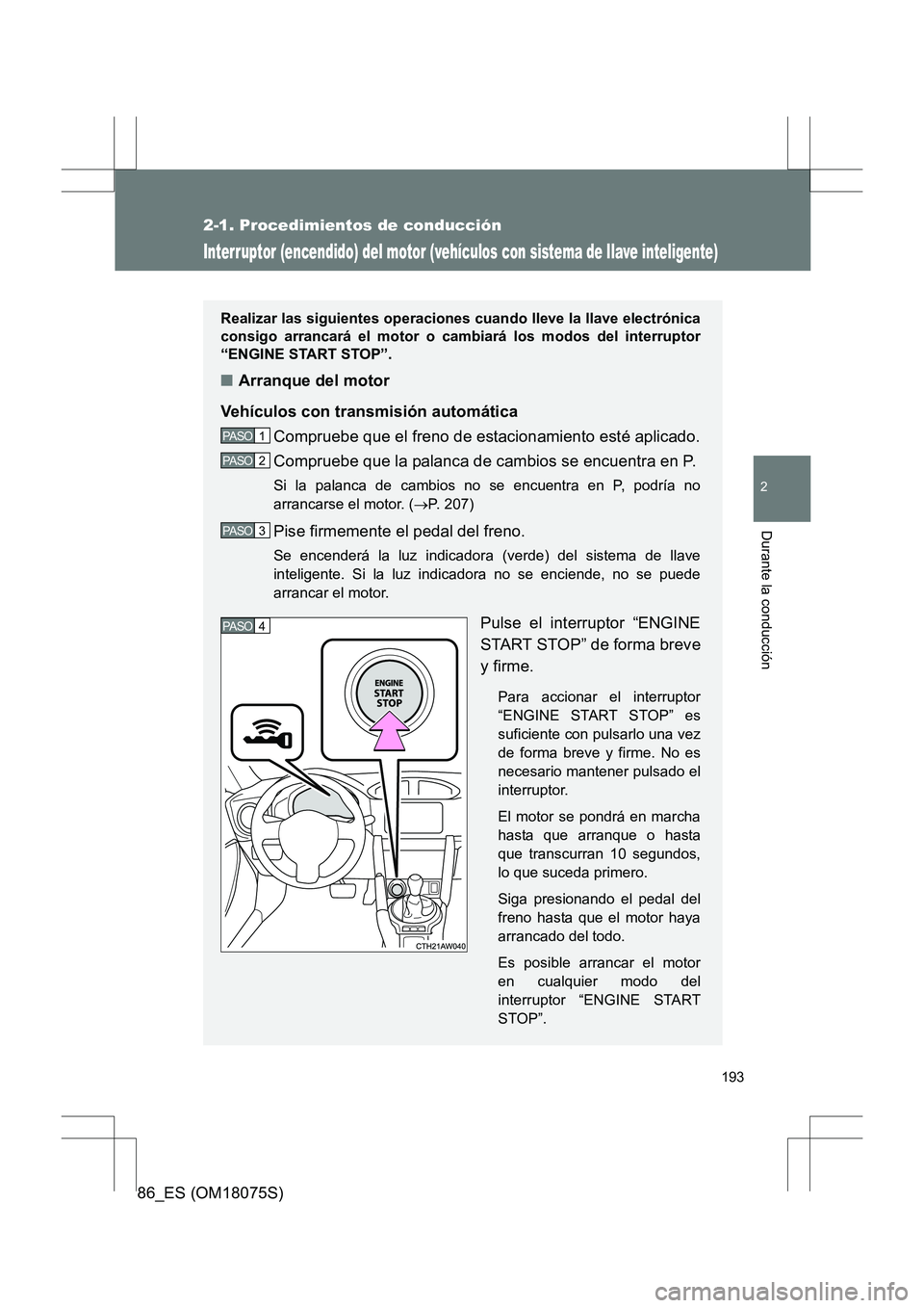 TOYOTA 86 2017  Manual del propietario (in Spanish) 193
2-1. Procedimientos de conducción
2
Durante la conducción
86_ES (OM18075S)
Interruptor (encendido) del motor (vehículos con sistema de llave inteligente)
Realizar las siguientes operaciones cua