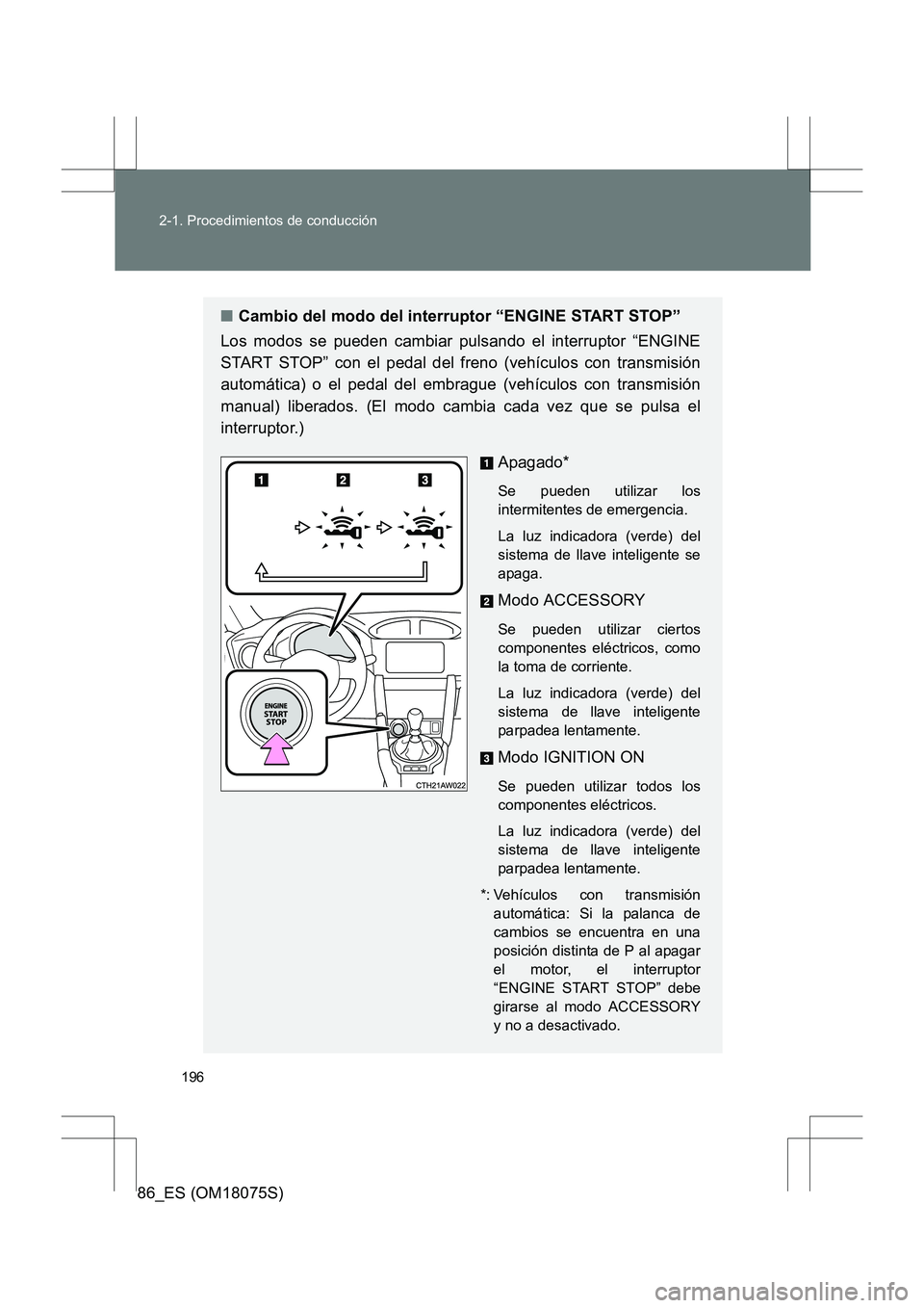 TOYOTA 86 2017  Manual del propietario (in Spanish) 196
2-1. Procedimientos de conducción
86_ES (OM18075S)
■
Cambio del modo del interruptor “ENGINE START STOP”
Los modos se pueden cambiar pulsando el interruptor “ENGINE
START STOP” con el p