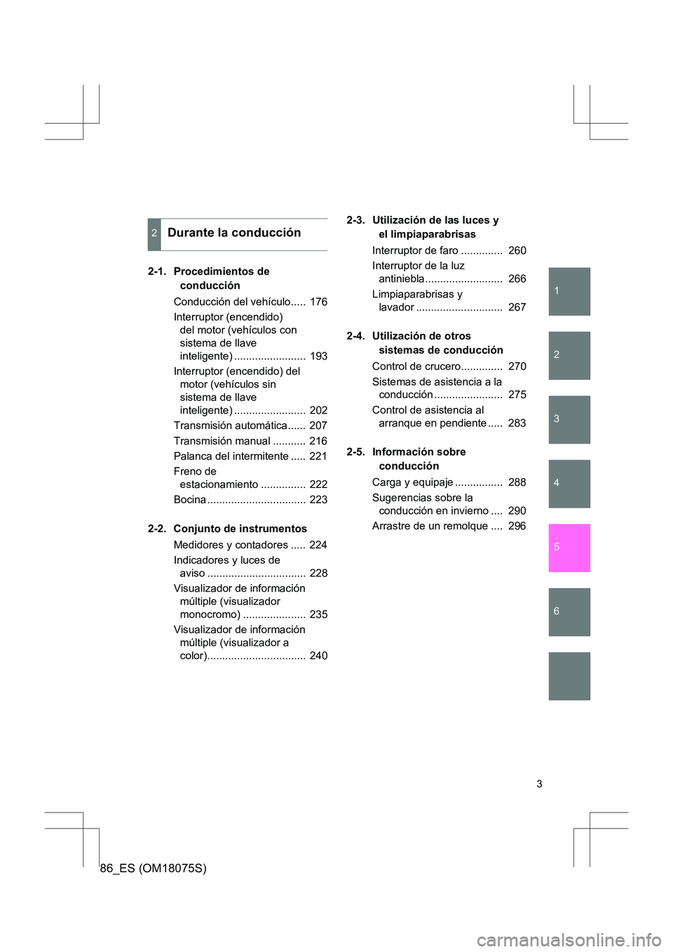 TOYOTA 86 2017 Manual del propietario (in Spanish) 1
2
3
4
5
6
86_ES (OM18075S)
3
2-1. Procedimientos de conducción
Conducción del vehículo..... 176
Interruptor (encendido) del motor (vehículos con
sistema de llave
inteligente) ............... TOYOTA 86 2017 Manual del propietario (in Spanish) 1
2
3
4
5
6
86_ES (OM18075S)
3
2-1. Procedimientos de conducción
Conducción del vehículo..... 176
Interruptor (encendido) del motor (vehículos con
sistema de llave
inteligente) ...............