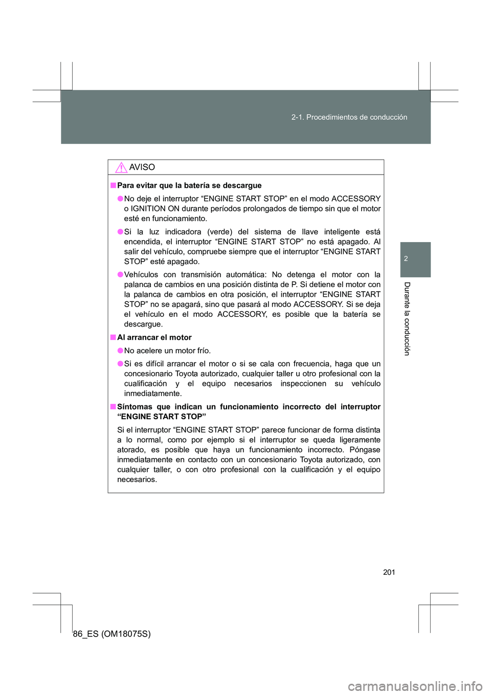 TOYOTA 86 2017  Manual del propietario (in Spanish) 201
2-1. Procedimientos de conducción
2
Durante la conducción
86_ES (OM18075S)
AV I S O
■
Para evitar que la batería se descargue
●No deje el interruptor “ENGINE START STOP” en el modo ACCE