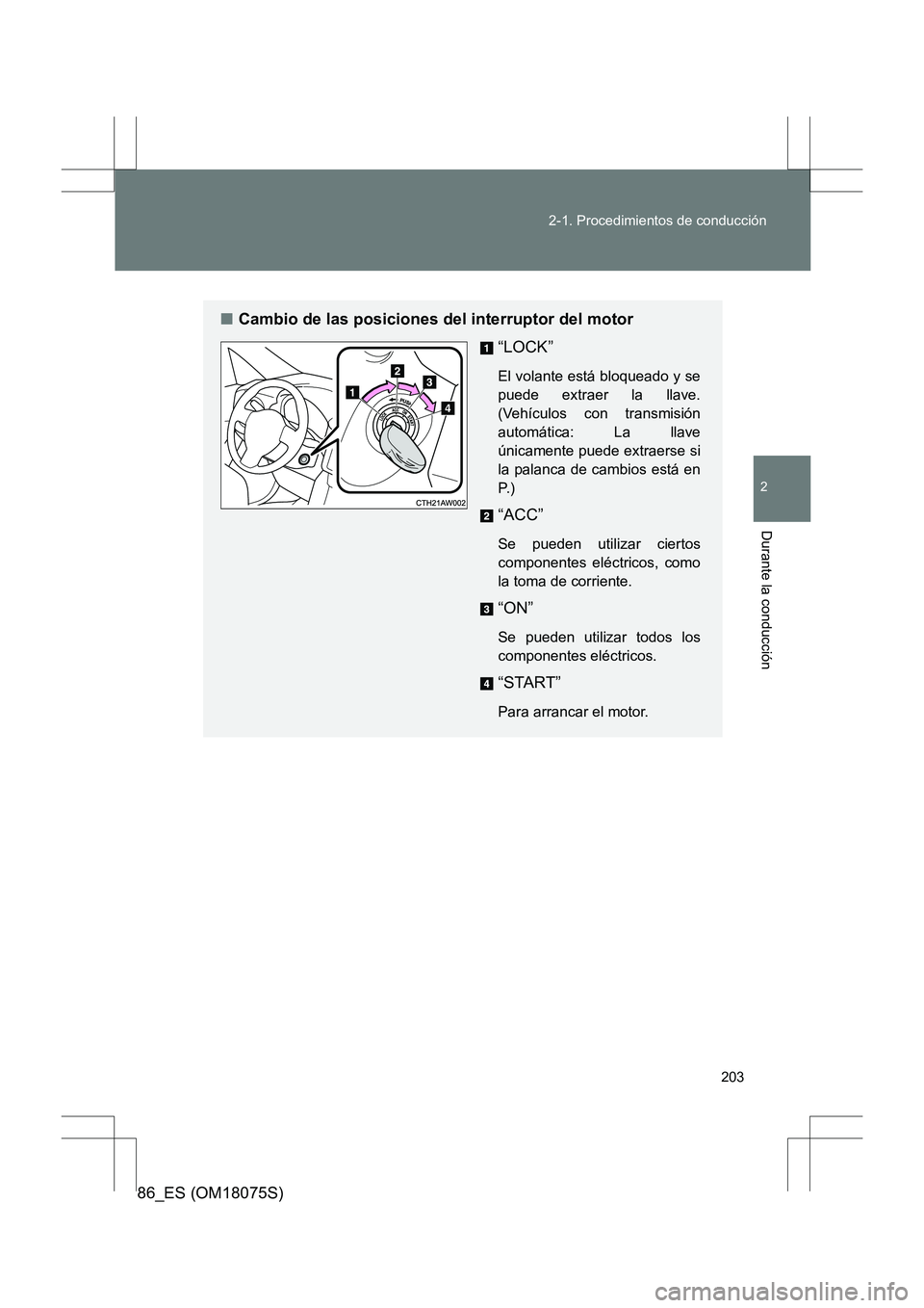 TOYOTA 86 2017  Manual del propietario (in Spanish) 203
2-1. Procedimientos de conducción
2
Durante la conducción
86_ES (OM18075S)
■
Cambio de las posiciones del interruptor del motor
“LOCK”
El volante está bloqueado y se
puede extraer la llav