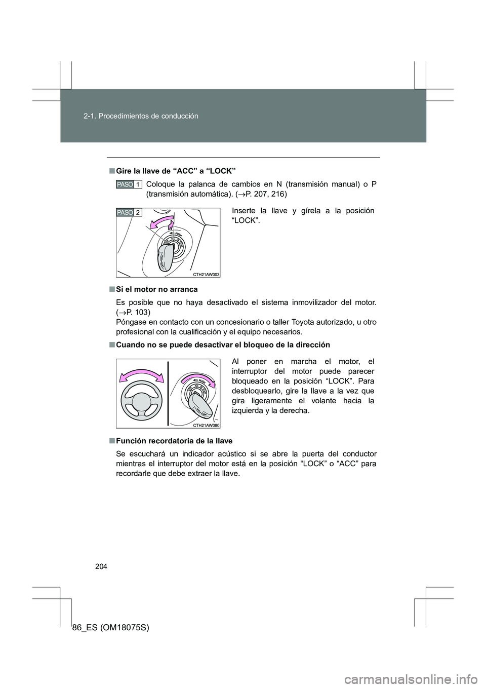 TOYOTA 86 2017  Manual del propietario (in Spanish) 204
2-1. Procedimientos de conducción
86_ES (OM18075S)
■
Gire la llave de “ACC” a “LOCK”
Coloque la palanca de cambios en N (transmisión manual) o P
(transmisión automática). ( →P. 207