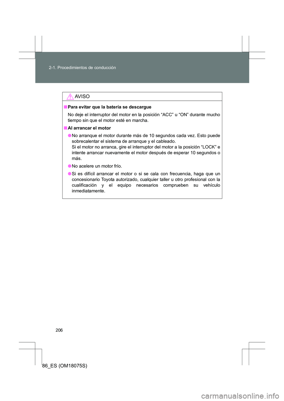 TOYOTA 86 2017  Manual del propietario (in Spanish) 206
2-1. Procedimientos de conducción
86_ES (OM18075S)
AV I S O
■
Para evitar que la batería se descargue
No deje el interruptor del motor en la posición “ACC” u “ON” durante mucho
tiempo