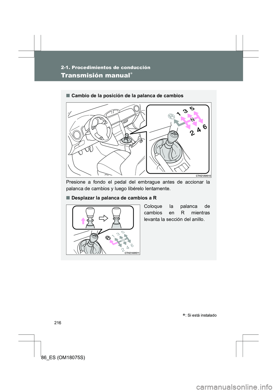TOYOTA 86 2017  Manual del propietario (in Spanish) 216
2-1. Procedimientos de conducción
86_ES (OM18075S)
Transmisión manual∗
∗: Si está instalado
■Cambio de la posición de la palanca de cambios
Presione a fondo el pedal del embrague antes d