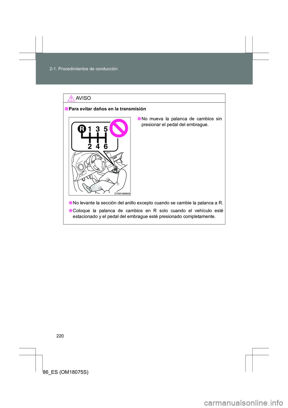 TOYOTA 86 2017  Manual del propietario (in Spanish) 220
2-1. Procedimientos de conducción
86_ES (OM18075S)
AV I S O
■
Para evitar daños en la transmisión
●No levante la sección del anillo excepto cuando se cambie la palanca a R.
● Coloque la 