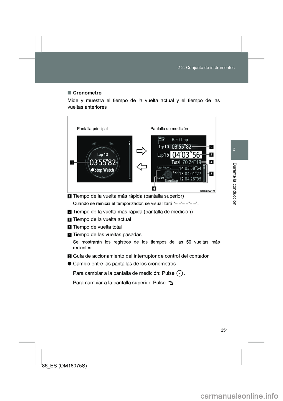 TOYOTA 86 2017  Manual del propietario (in Spanish) 251
2-2. Conjunto de instrumentos
2
Durante la conducción
86_ES (OM18075S)
■
Cronómetro
Mide y muestra el tiempo de la vuelta actual y el tiempo de las
vueltas anteriores
Tiempo de la vuelta más 