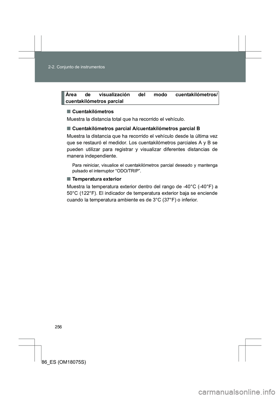 TOYOTA 86 2017  Manual del propietario (in Spanish) 256
2-2. Conjunto de instrumentos
86_ES (OM18075S)
Área de visualización del modo cuentakilómetros/
cuentakilómetros parcial
■ Cuentakilómetros
Muestra la distancia total que ha recorrido el ve