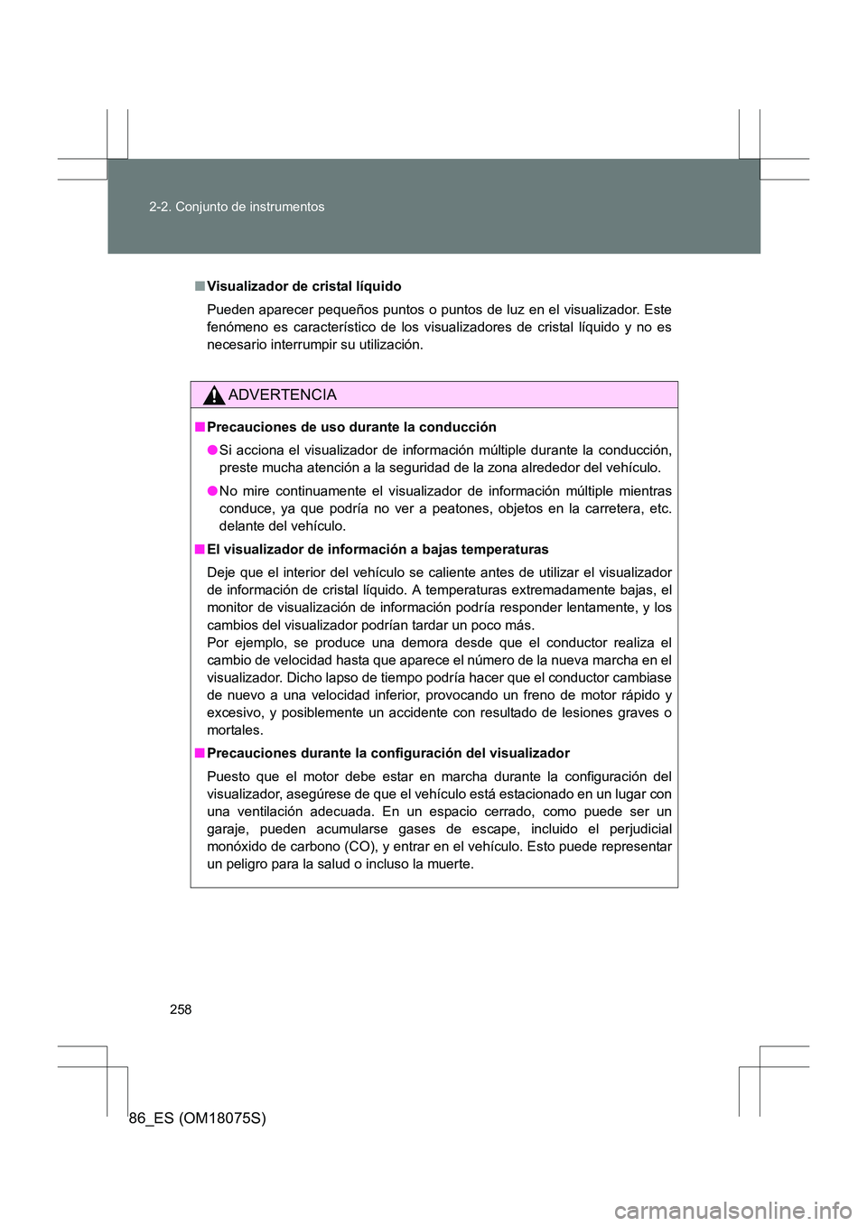 TOYOTA 86 2017 Manual del propietario (in Spanish) 258
2-2. Conjunto de instrumentos
86_ES (OM18075S)
■
Visualizador de cristal líquido
Pueden aparecer pequeños puntos o puntos de luz en el visualizador. Este
fenómeno es característico de los vi TOYOTA 86 2017 Manual del propietario (in Spanish) 258
2-2. Conjunto de instrumentos
86_ES (OM18075S)
■
Visualizador de cristal líquido
Pueden aparecer pequeños puntos o puntos de luz en el visualizador. Este
fenómeno es característico de los vi
