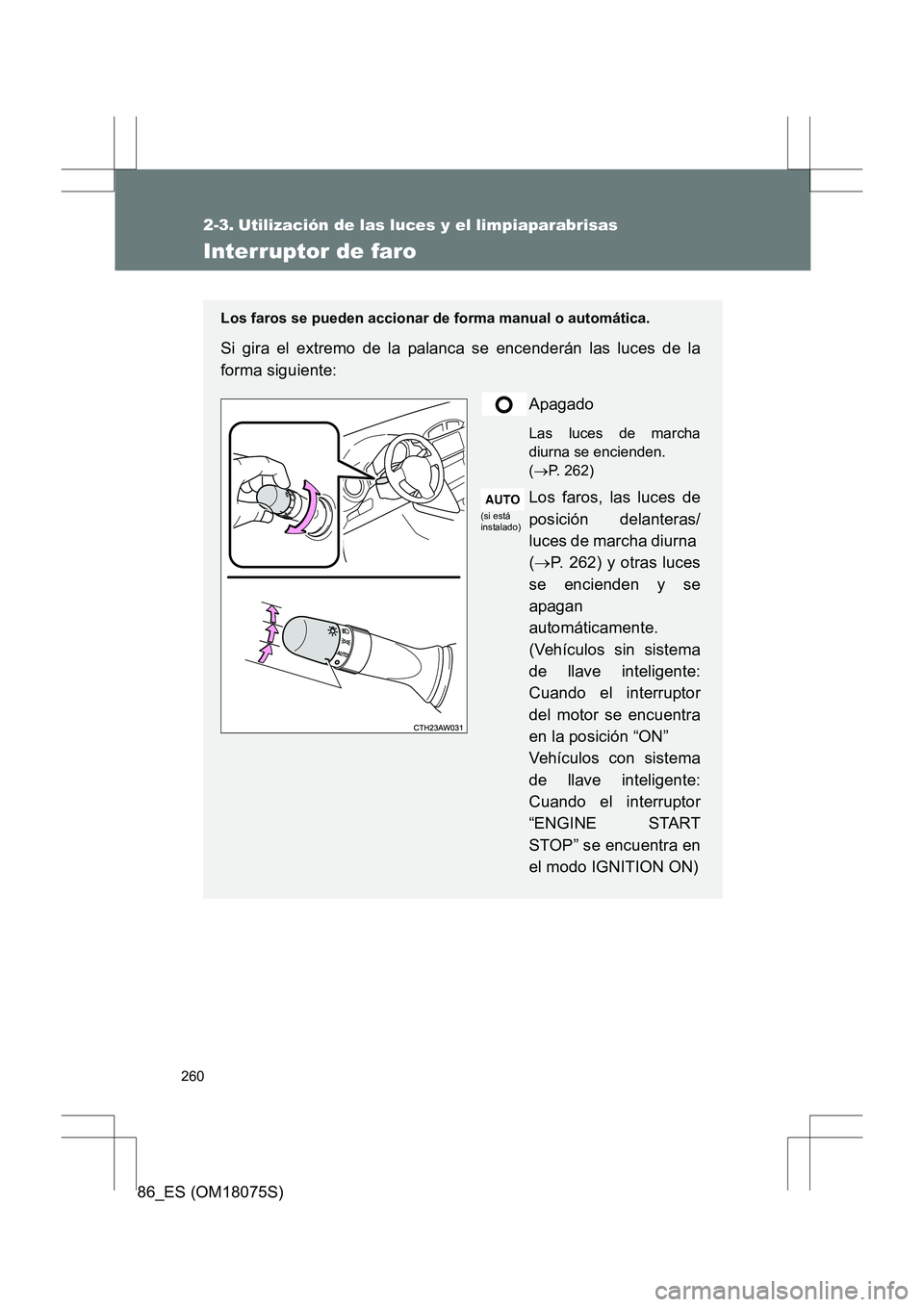 TOYOTA 86 2017  Manual del propietario (in Spanish) 260
86_ES (OM18075S)
2-3. Utilización de las luces y el limpiaparabrisas
Interruptor de faro
Los faros se pueden accionar de forma manual o automática.
Si gira el extremo de la palanca se encenderá