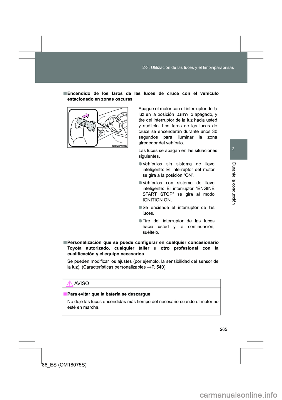 TOYOTA 86 2017  Manual del propietario (in Spanish) 265
2-3. Utilización de las luces y el limpiaparabrisas
2
Durante la conducción
86_ES (OM18075S)
■
Encendido de los faros de las luces de cruce con el vehículo
estacionado en zonas oscuras
■ Pe