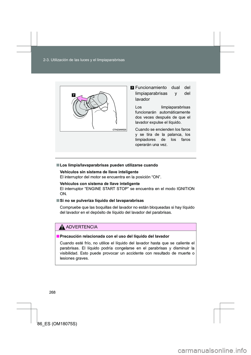 TOYOTA 86 2017  Manual del propietario (in Spanish) 268
2-3. Utilización de las luces y el limpiaparabrisas
86_ES (OM18075S)
■
Los limpia/lavaparabrisas pueden utilizarse cuando
Vehículos sin sistema de llave inteligente
El interruptor del motor se