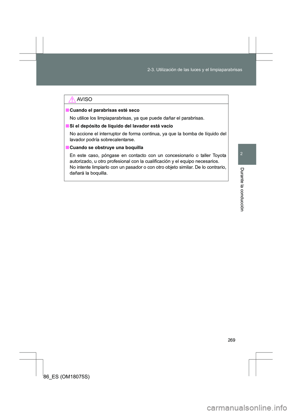 TOYOTA 86 2017  Manual del propietario (in Spanish) 269
2-3. Utilización de las luces y el limpiaparabrisas
2
Durante la conducción
86_ES (OM18075S)
AV I S O
■
Cuando el parabrisas esté seco
No utilice los limpiaparabrisas, ya que puede dañar el 