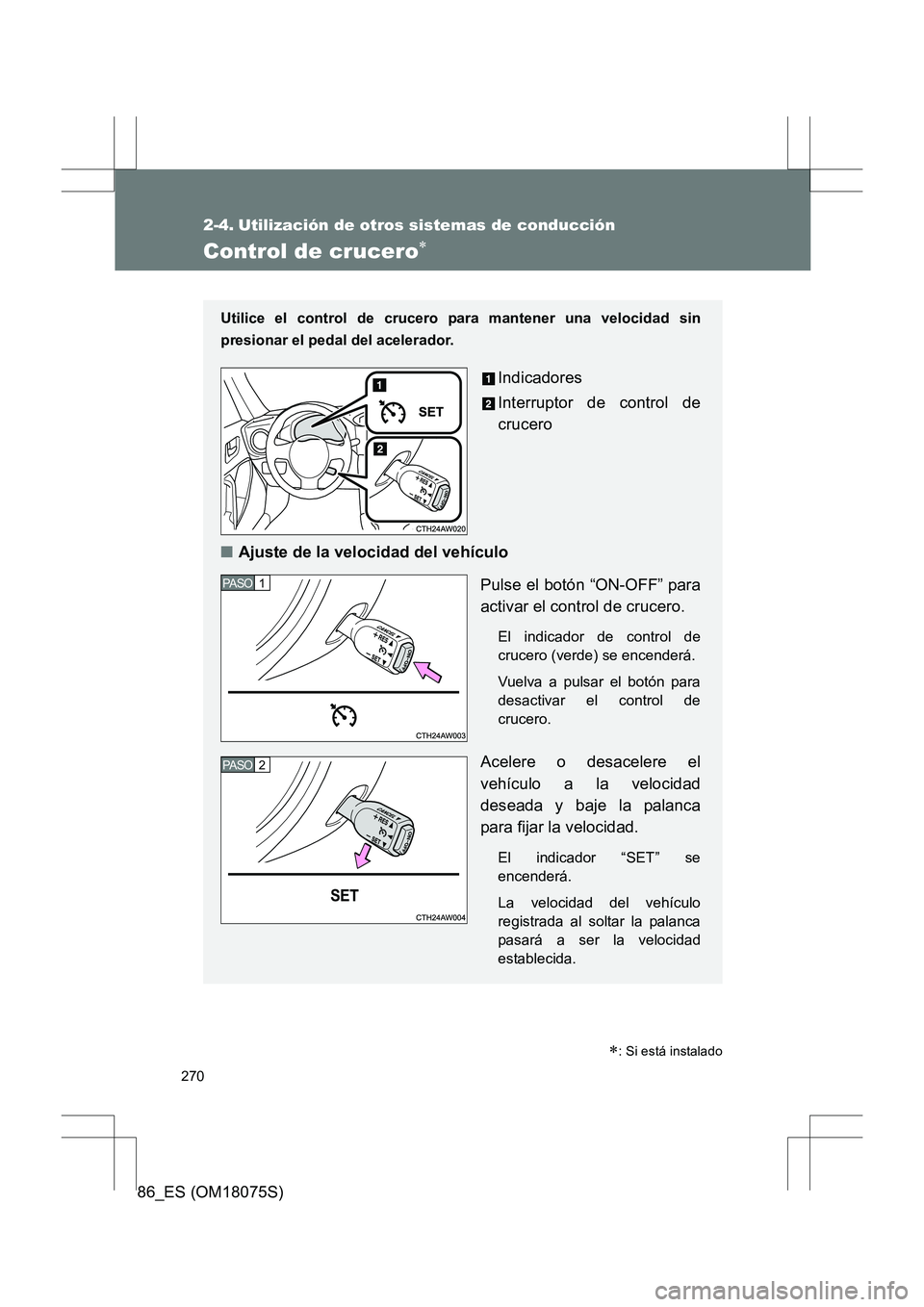 TOYOTA 86 2017  Manual del propietario (in Spanish) 270
86_ES (OM18075S)
2-4. Utilización de otros sistemas de conducción
Control de crucero∗
Utilice el control de crucero para mantener una velocidad sin
presionar el pedal del acelerador. 
Indicado