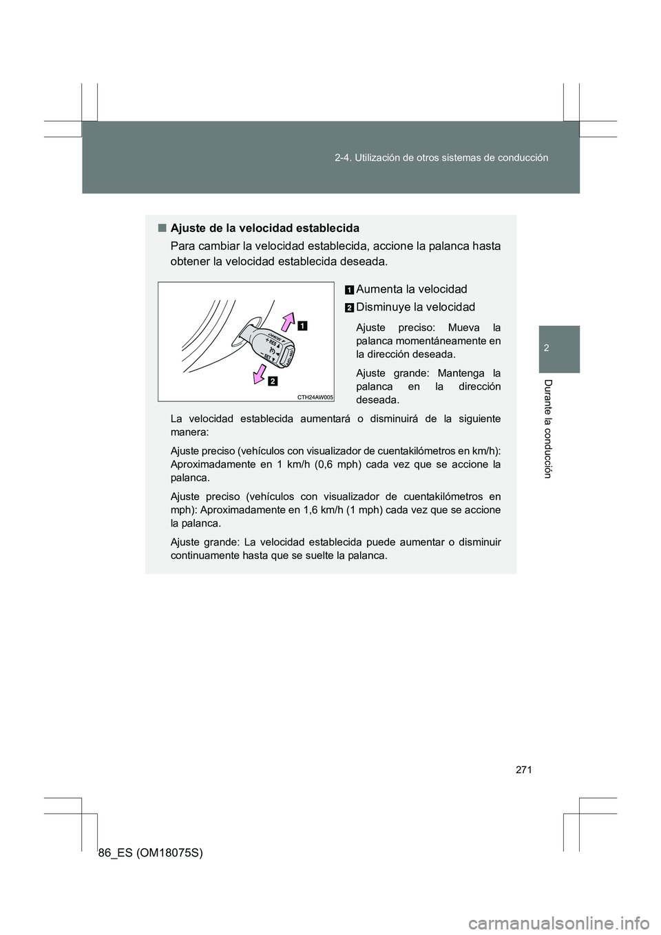 TOYOTA 86 2017  Manual del propietario (in Spanish) 271
2-4. Utilización de otros sistemas de conducción
2
Durante la conducción
86_ES (OM18075S)
■
Ajuste de la velocidad establecida
Para cambiar la velocidad establecida, accione la palanca hasta
