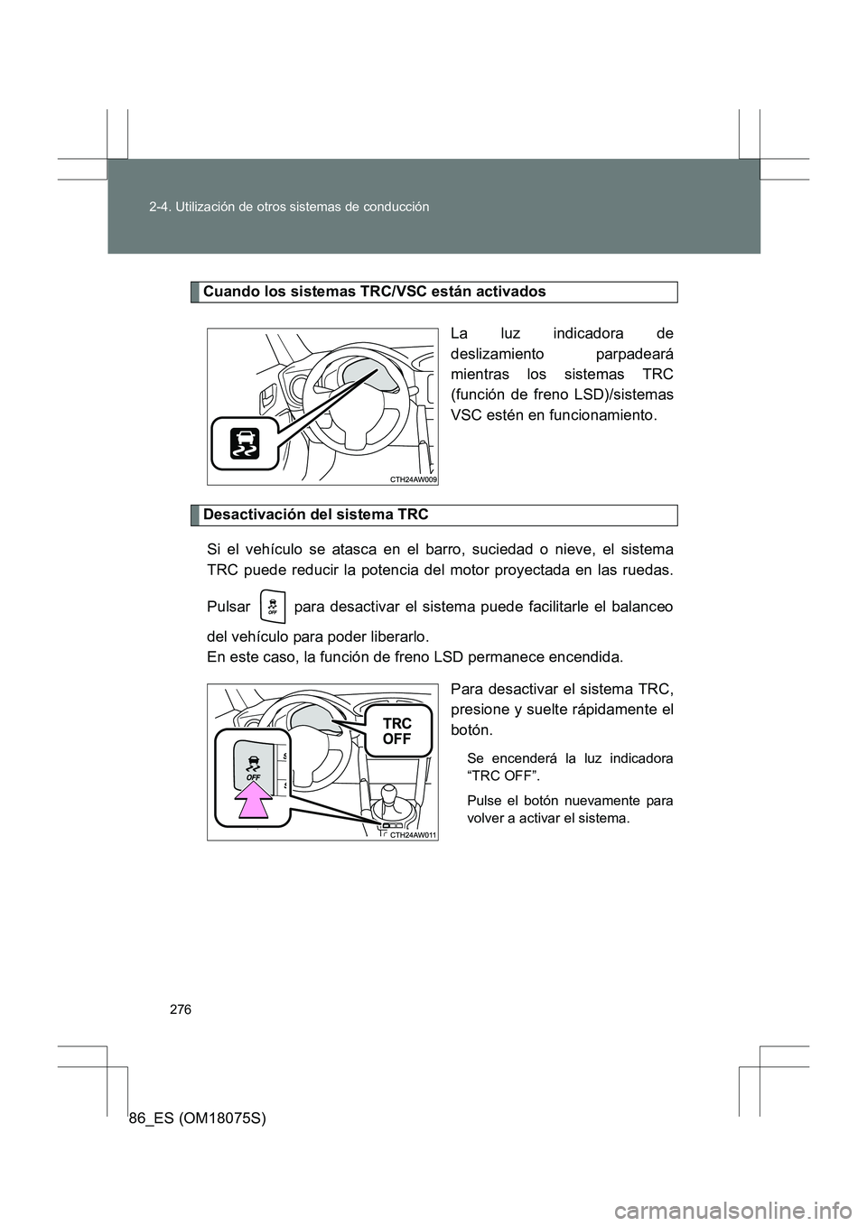 TOYOTA 86 2017  Manual del propietario (in Spanish) 276
2-4. Utilización de otros sistemas de conducción
86_ES (OM18075S)
Cuando los sistemas TRC/VSC están activados
La luz indicadora de
deslizamiento parpadeará
mientras los sistemas TRC
(función 