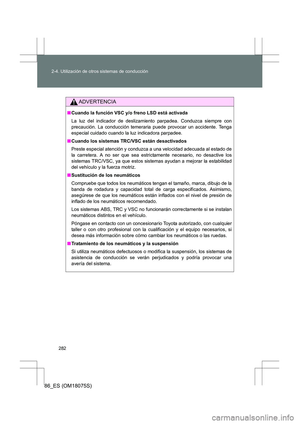 TOYOTA 86 2017 Manual del propietario (in Spanish) 282
2-4. Utilización de otros sistemas de conducción
86_ES (OM18075S)
ADVERTENCIA
■
Cuando la función VSC y/o freno LSD está activada
La luz del indicador de deslizamiento parpadea. Conduzca sie TOYOTA 86 2017 Manual del propietario (in Spanish) 282
2-4. Utilización de otros sistemas de conducción
86_ES (OM18075S)
ADVERTENCIA
■
Cuando la función VSC y/o freno LSD está activada
La luz del indicador de deslizamiento parpadea. Conduzca sie
