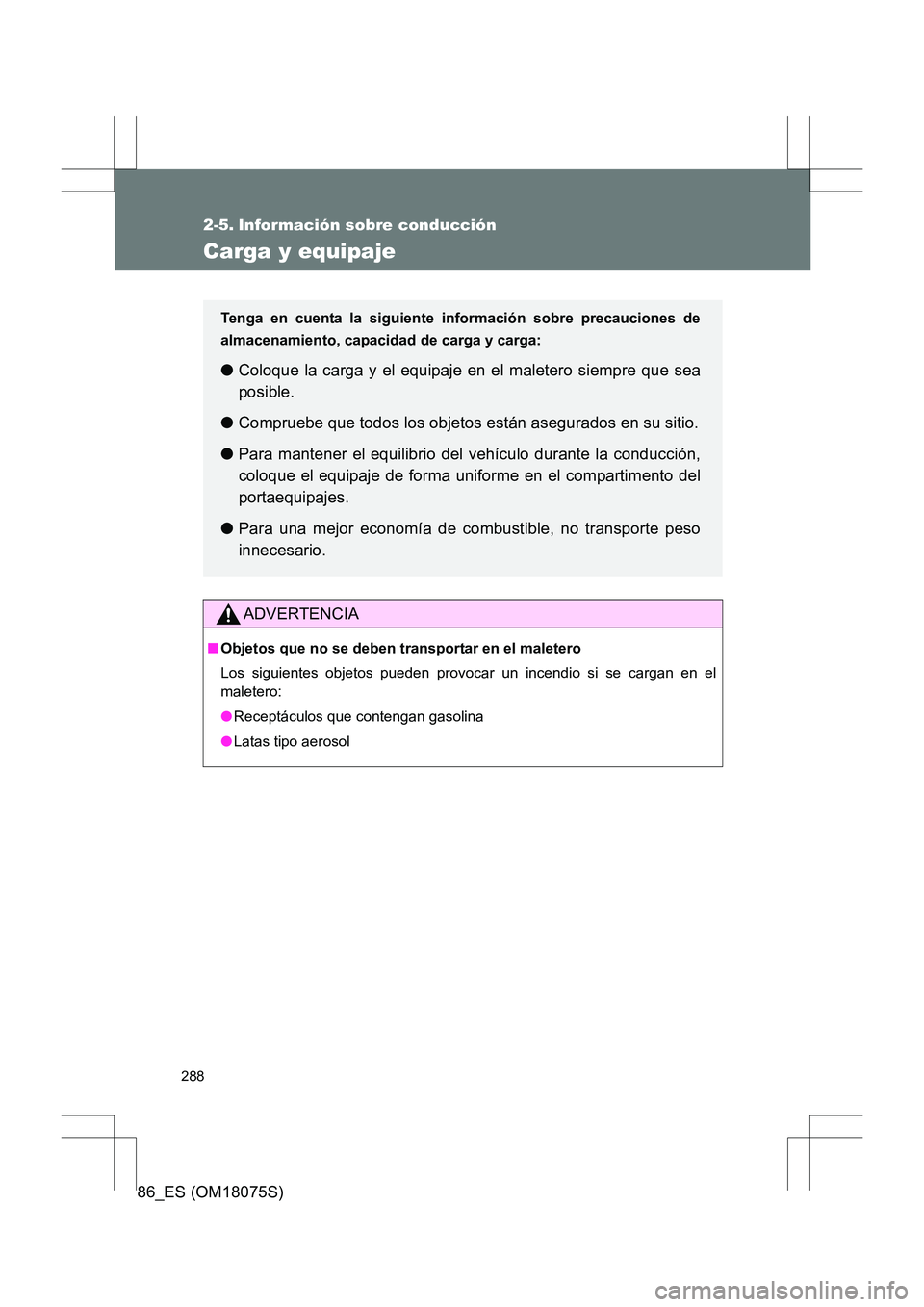 TOYOTA 86 2017  Manual del propietario (in Spanish) 288
86_ES (OM18075S)
2-5. Información sobre conducción
Carga y equipaje
ADVERTENCIA
■Objetos que no se deben transportar en el maletero
Los siguientes objetos pueden provocar un incendio si se car