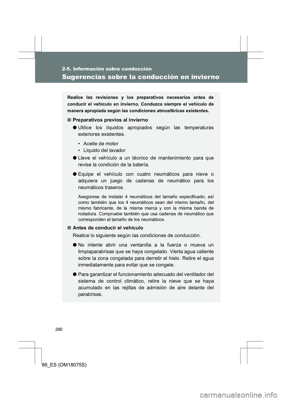TOYOTA 86 2017 Manual del propietario (in Spanish) 290
2-5. Información sobre conducción
86_ES (OM18075S)
Sugerencias sobre la conducción en invier no
Realice las revisiones y los preparativos necesarios antes de
conducir el vehículo en invierno. TOYOTA 86 2017 Manual del propietario (in Spanish) 290
2-5. Información sobre conducción
86_ES (OM18075S)
Sugerencias sobre la conducción en invier no
Realice las revisiones y los preparativos necesarios antes de
conducir el vehículo en invierno.