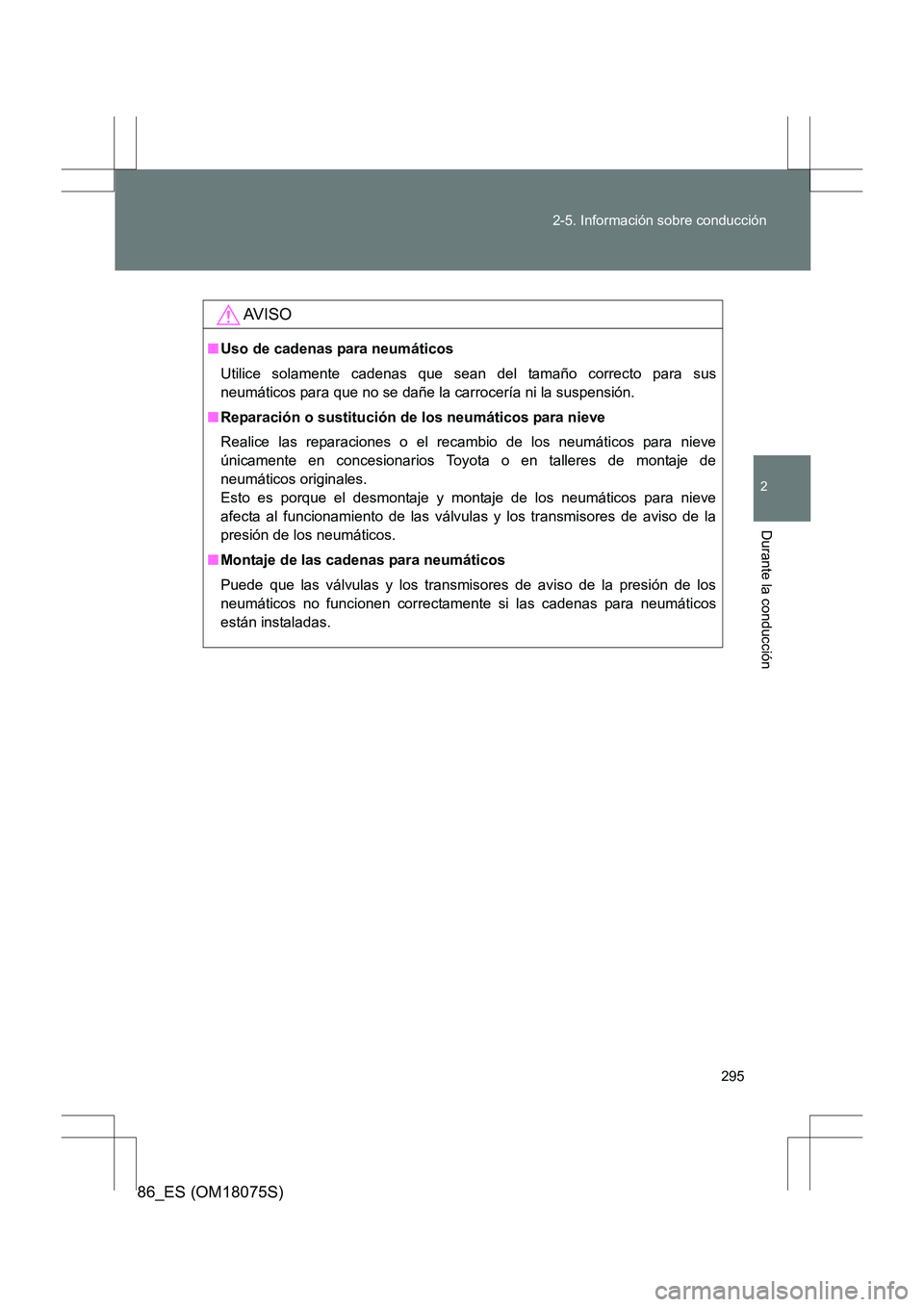 TOYOTA 86 2017  Manual del propietario (in Spanish) 295
2-5. Información sobre conducción
2
Durante la conducción
86_ES (OM18075S)
AV I S O
■
Uso de cadenas para neumáticos
Utilice solamente cadenas que sean del tamaño correcto para sus
neumáti
