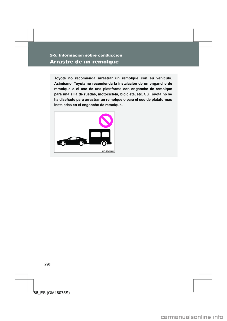 TOYOTA 86 2017  Manual del propietario (in Spanish) 296
2-5. Información sobre conducción
86_ES (OM18075S)
Arrastre de un remolque
Toyota no recomienda arrastrar un remolque con su vehículo.
Asimismo, Toyota no recomienda la instalación de un engan