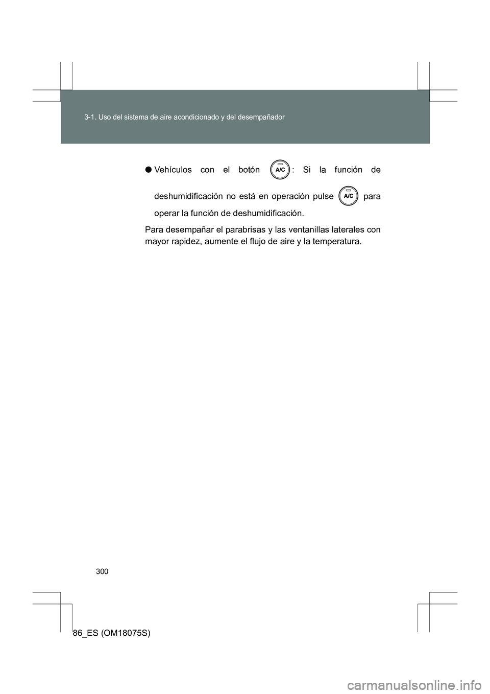 TOYOTA 86 2017  Manual del propietario (in Spanish) 300
3-1. Uso del sistema de aire acondicionado y del desempañador
86_ES (OM18075S)●
Vehículos con el botón  : Si la función de
deshumidificación no está en operación pulse   para
operar la fu