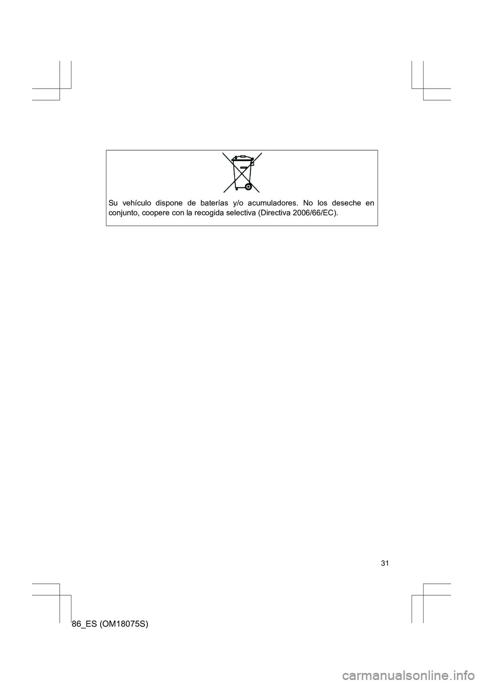 TOYOTA 86 2017  Manual del propietario (in Spanish) 86_ES (OM18075S)
31
Su vehículo dispone de baterías y/o acumuladores. No los deseche en
conjunto, coopere con la recogida selectiva (Directiva 2006/66/EC). 