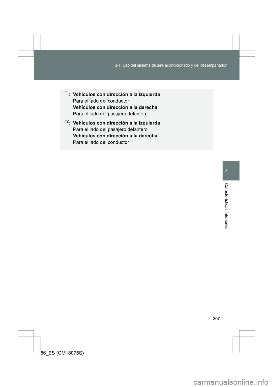 TOYOTA 86 2017  Manual del propietario (in Spanish) 307
3-1. Uso del sistema de aire acondicionado y del desempañador
3
Características interiores
86_ES (OM18075S)
*1: Vehículos con dirección a la izquierda  
Para el lado del conductor 
Vehículos 