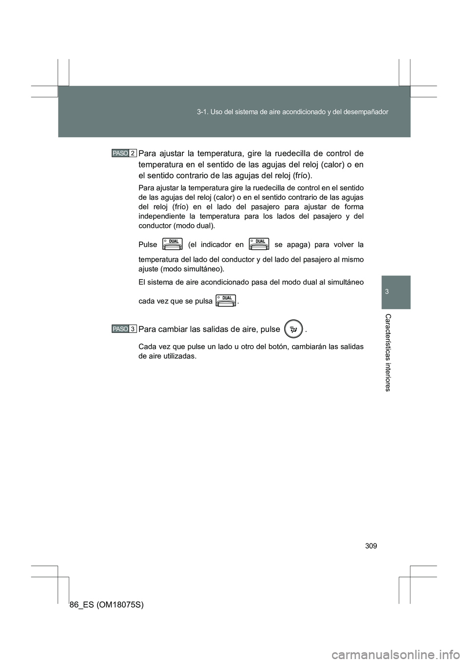TOYOTA 86 2017  Manual del propietario (in Spanish) 309
3-1. Uso del sistema de aire acondicionado y del desempañador
3
Características interiores
86_ES (OM18075S)Para ajustar la temperatura, gire la ruedecilla de control de
temperatura en el sentido