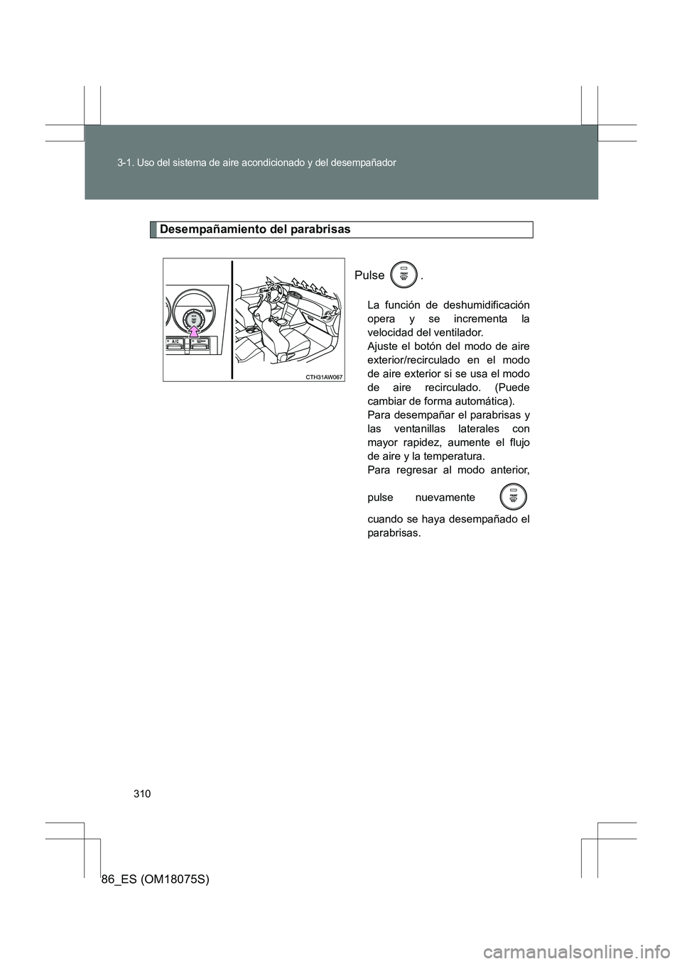 TOYOTA 86 2017  Manual del propietario (in Spanish) 310
3-1. Uso del sistema de aire acondicionado y del desempañador
86_ES (OM18075S)
Desempañamiento del parabrisasPulse .
La función de deshumidificación
opera y se incrementa la
velocidad del vent