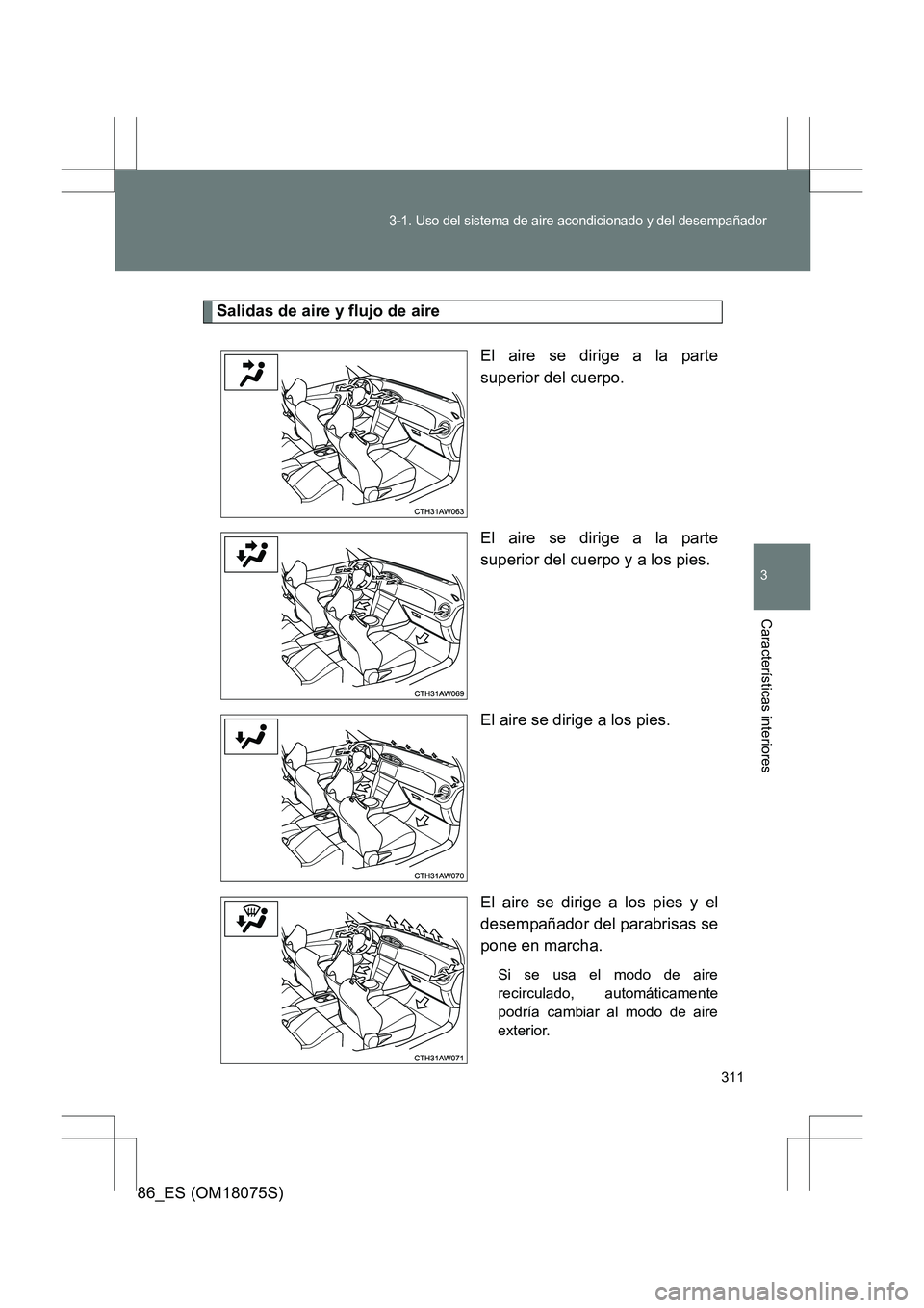 TOYOTA 86 2017  Manual del propietario (in Spanish) 311
3-1. Uso del sistema de aire acondicionado y del desempañador
3
Características interiores
86_ES (OM18075S)
Salidas de aire y flujo de aireEl aire se dirige a la parte
superior del cuerpo.
El ai