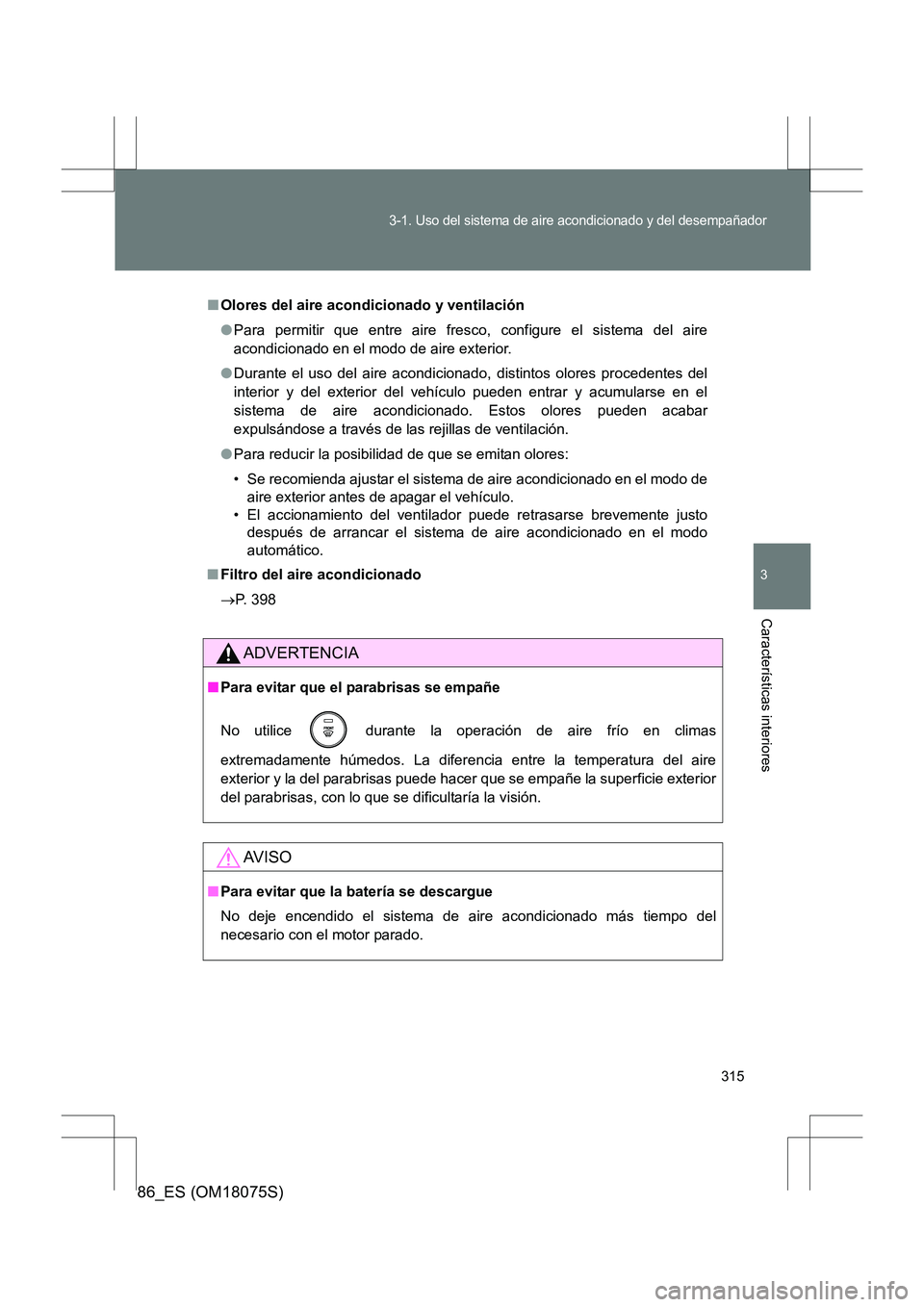 TOYOTA 86 2017 Manual del propietario (in Spanish) 315
3-1. Uso del sistema de aire acondicionado y del desempañador
3
Características interiores
86_ES (OM18075S)
■Olores del aire acondicionado y ventilación
●Para permitir que entre aire fresco TOYOTA 86 2017 Manual del propietario (in Spanish) 315
3-1. Uso del sistema de aire acondicionado y del desempañador
3
Características interiores
86_ES (OM18075S)
■Olores del aire acondicionado y ventilación
●Para permitir que entre aire fresco
