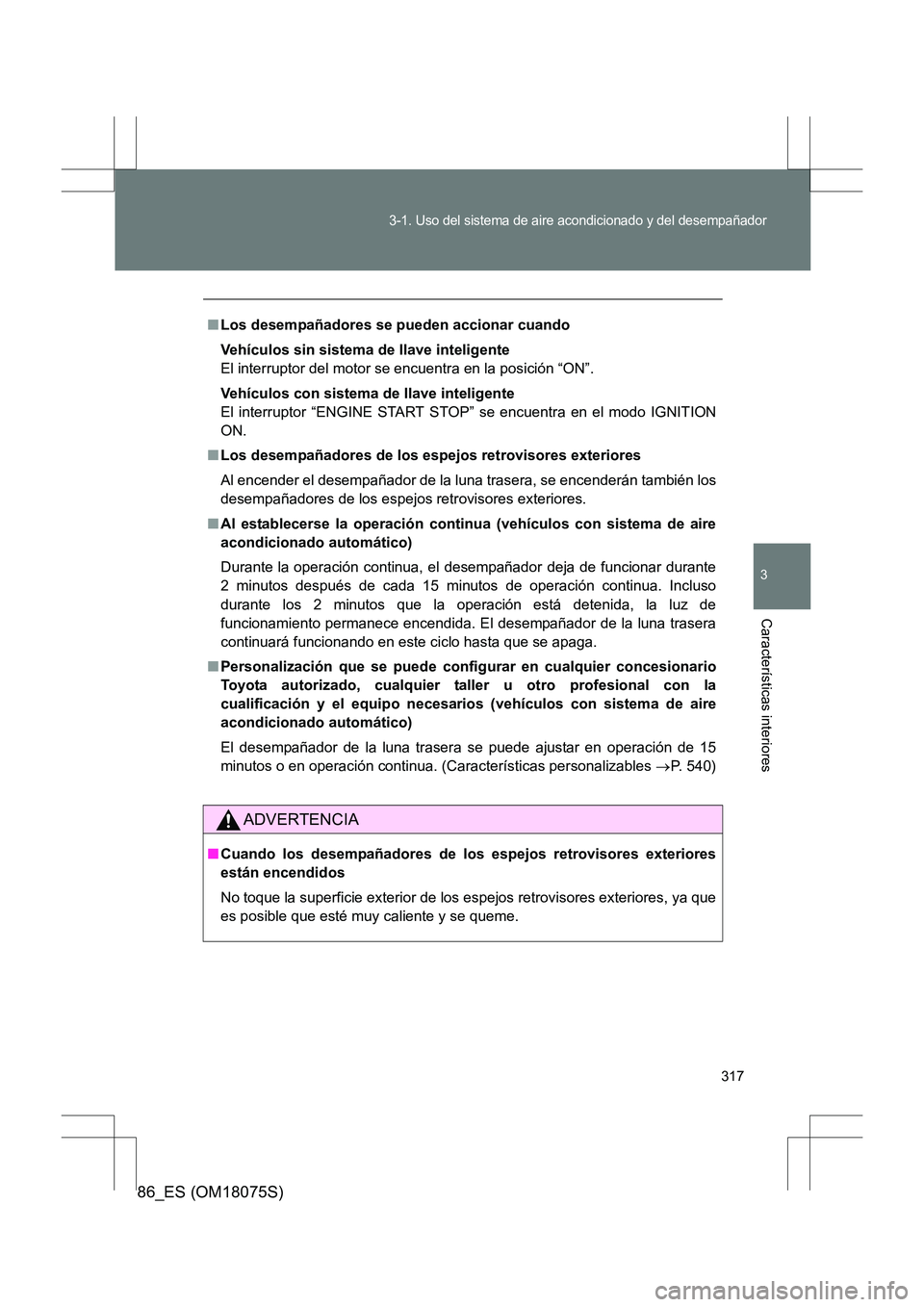 TOYOTA 86 2017  Manual del propietario (in Spanish) 317
3-1. Uso del sistema de aire acondicionado y del desempañador
3
Características interiores
86_ES (OM18075S)
■Los desempañadores se pueden accionar cuando
Vehículos sin sistema de llave intel