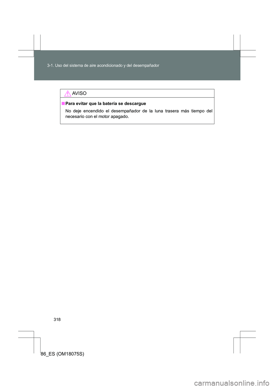 TOYOTA 86 2017  Manual del propietario (in Spanish) 318
3-1. Uso del sistema de aire acondicionado y del desempañador
86_ES (OM18075S)
AV I S O
■Para evitar que la batería se descargue
No deje encendido el desempañador de la luna trasera más tiem