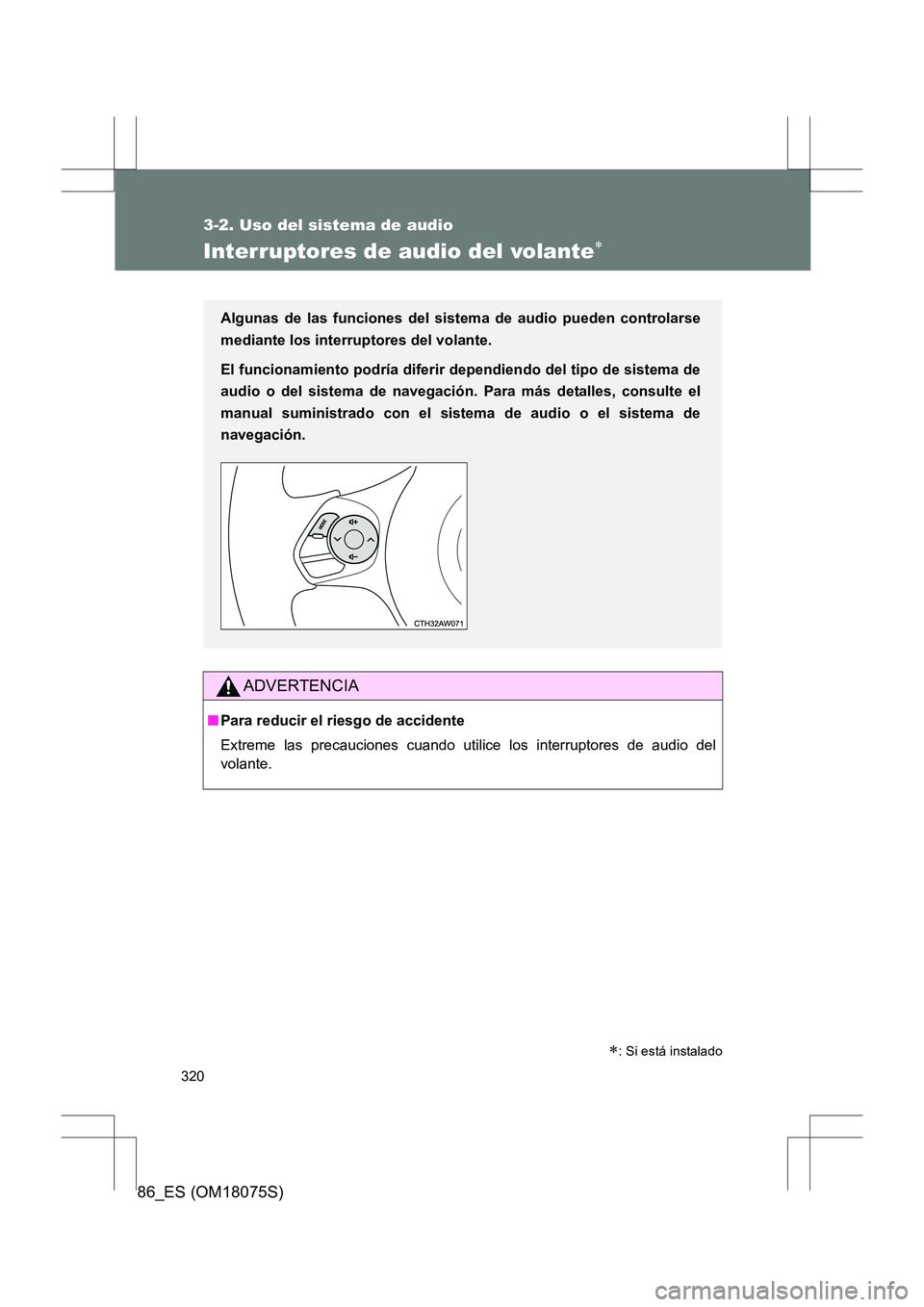 TOYOTA 86 2017  Manual del propietario (in Spanish) 320
3-2. Uso del sistema de audio
86_ES (OM18075S)
Interruptores de audio del volante∗
ADVERTENCIA
■Para reducir el riesgo de accidente
Extreme las precauciones cuando utilice los interruptores de