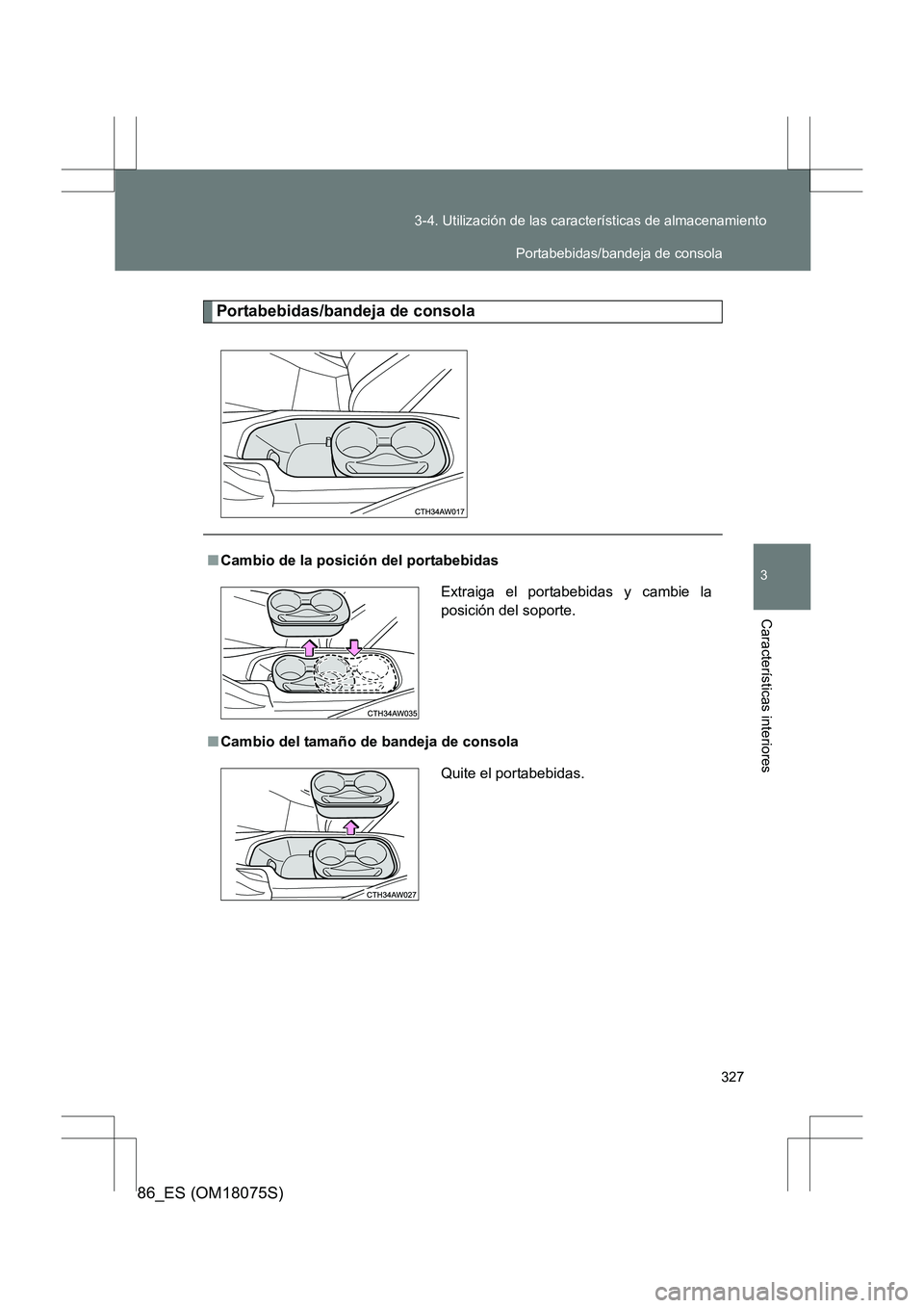 TOYOTA 86 2017  Manual del propietario (in Spanish) 327
3-4. Utilización de las características de almacenamiento
3
Características interiores
86_ES (OM18075S)
Portabebidas/bandeja de consola
■
Cambio de la posición del portabebidas
■ Cambio de