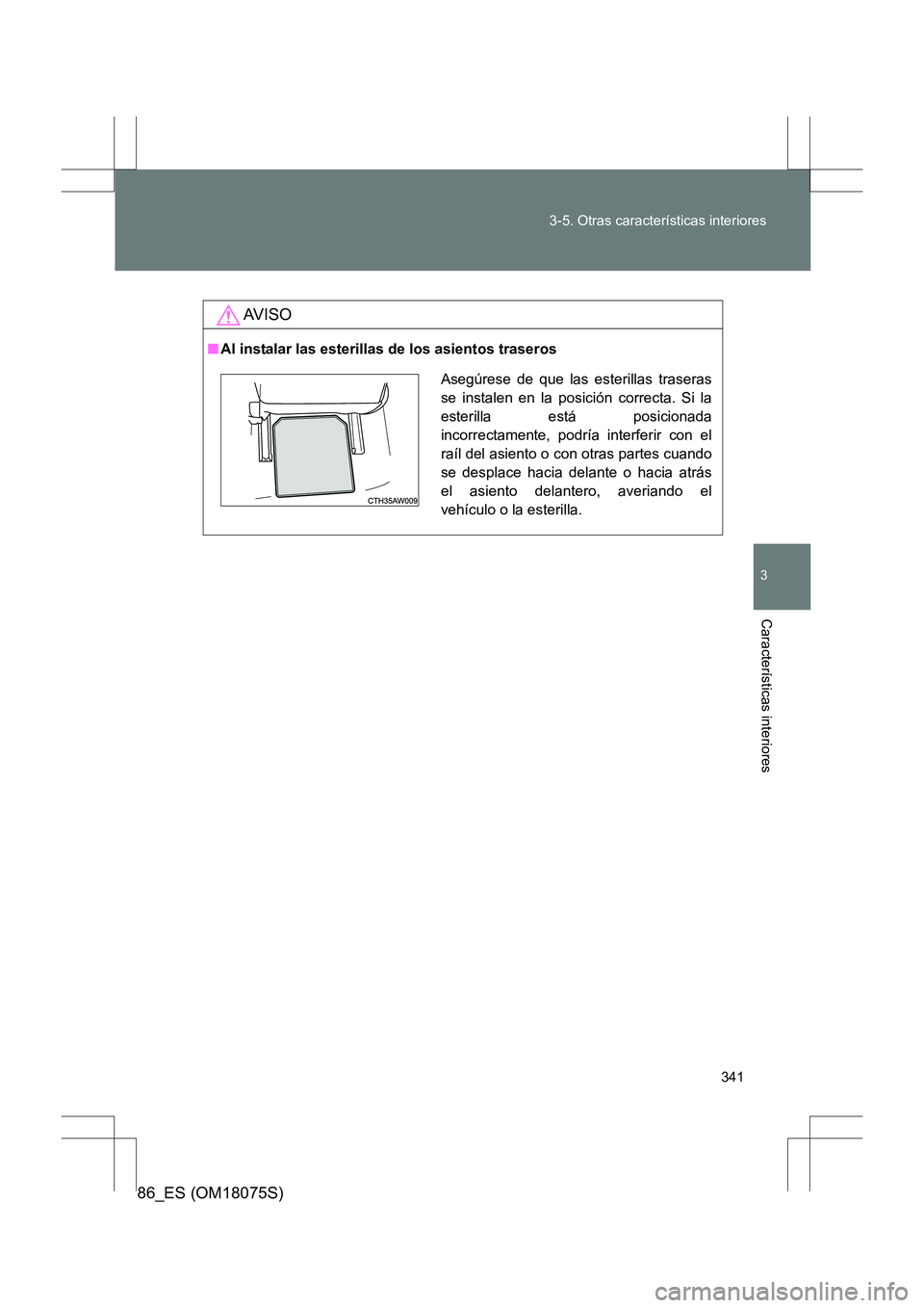 TOYOTA 86 2017  Manual del propietario (in Spanish) 341
3-5. Otras características interiores
3
Características interiores
86_ES (OM18075S)
AV I S O
■
Al instalar las esterillas de los asientos traseros
Asegúrese de que las esterillas traseras
se 