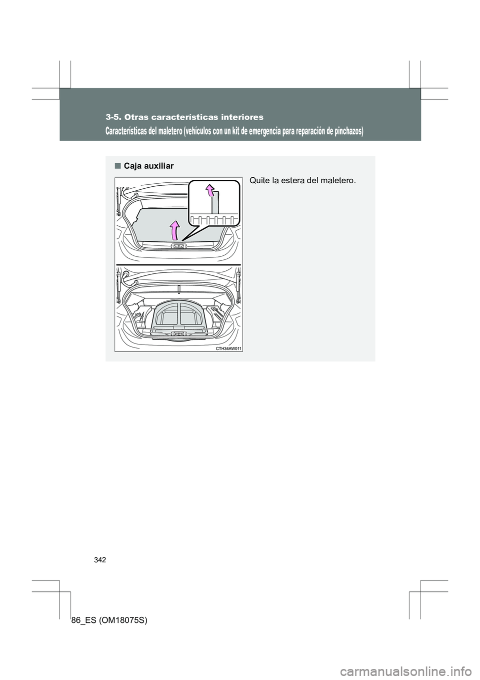 TOYOTA 86 2017  Manual del propietario (in Spanish) 342
3-5. Otras características interiores
86_ES (OM18075S)
Características del maletero (vehículos con un kit de emergencia para reparación de pinchazos)
■Caja auxiliar
Quite la estera del malet