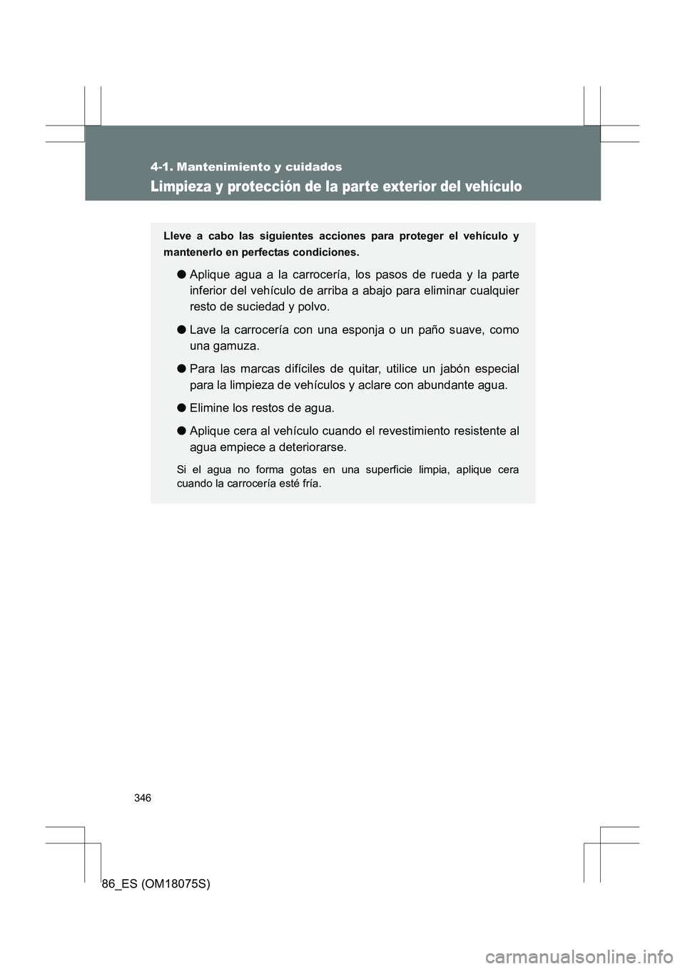 TOYOTA 86 2017  Manual del propietario (in Spanish) 346
86_ES (OM18075S)
4-1. Mantenimiento y cuidados
Limpieza y protección de la parte exterior del vehículo
Lleve a cabo las siguientes acciones para proteger el vehículo y
mantenerlo en perfectas c