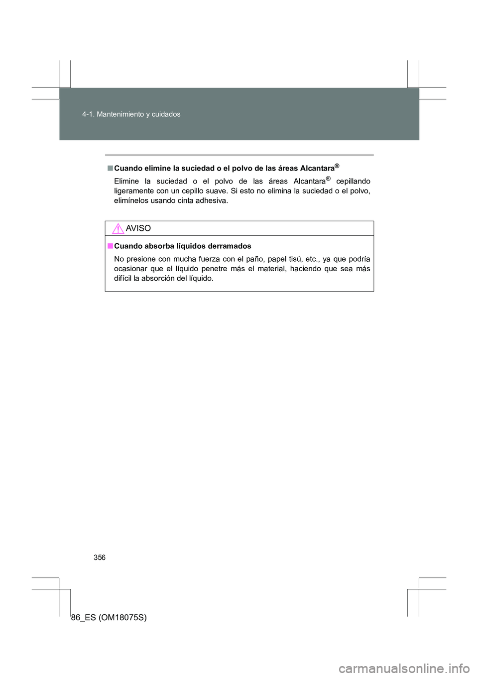 TOYOTA 86 2017  Manual del propietario (in Spanish) 356
4-1. Mantenimiento y cuidados
86_ES (OM18075S)
■
Cuando elimine la suciedad o el polvo de las áreas Alcantara®
Elimine la suciedad o el polvo de las áreas Alcantara® cepillando
ligeramente c