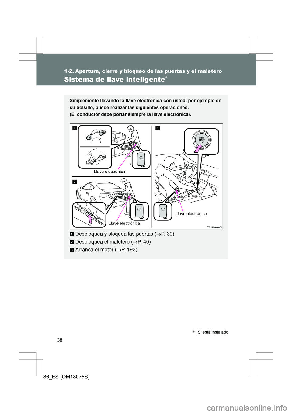 TOYOTA 86 2017  Manual del propietario (in Spanish) 38
86_ES (OM18075S)
1-2. Apertura, cierre y bloqueo de las puertas y el maletero
Sistema de llave inteligente∗
Simplemente llevando la llave electrónica con usted, por ejemplo en
su bolsillo, puede