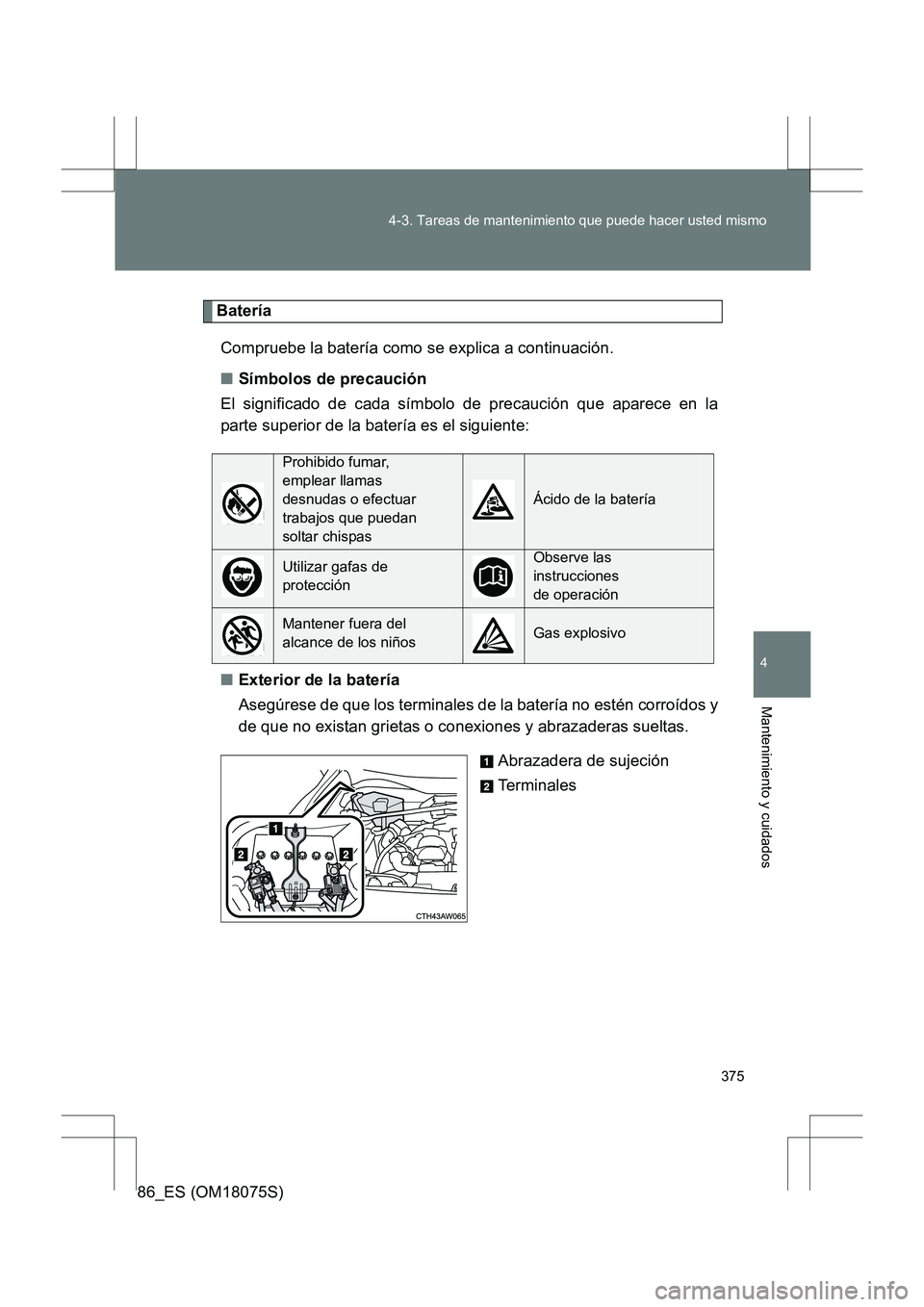 TOYOTA 86 2017  Manual del propietario (in Spanish) 375
4-3. Tareas de mantenimiento que puede hacer usted mismo
4
Mantenimiento y cuidados
86_ES (OM18075S)
Batería
Compruebe la batería como se explica a continuación.
■ Símbolos de precaución
El