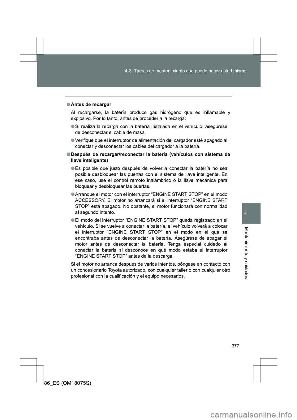 TOYOTA 86 2017  Manual del propietario (in Spanish) 377
4-3. Tareas de mantenimiento que puede hacer usted mismo
4
Mantenimiento y cuidados
86_ES (OM18075S)
■
Antes de recargar
Al recargarse, la batería produc e gas hidrógeno que es inflamable y
ex