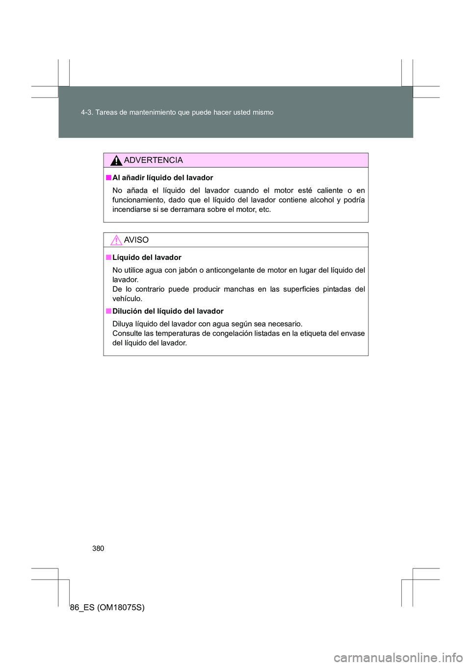 TOYOTA 86 2017  Manual del propietario (in Spanish) 380
4-3. Tareas de mantenimiento que puede hacer usted mismo
86_ES (OM18075S)
ADVERTENCIA
■
Al añadir líquido del lavador
No añada el líquido del lavador cuando el motor esté caliente o en
func