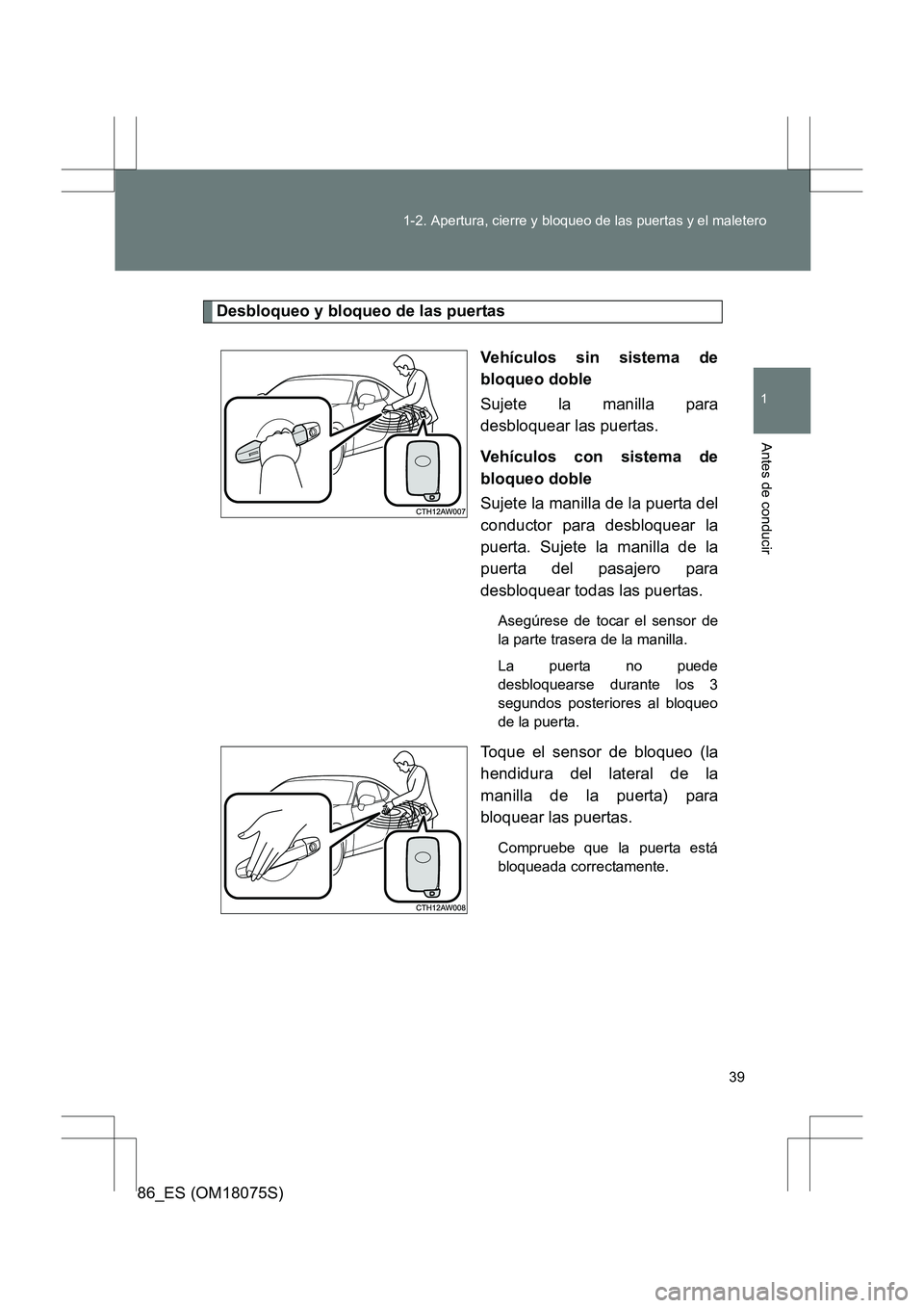 TOYOTA 86 2017  Manual del propietario (in Spanish) 39
1-2. Apertura, cierre y bloqueo de las puertas y el maletero
1
Antes de conducir
86_ES (OM18075S)
Desbloqueo y bloqueo de las puertas
Vehículos sin sistema de
bloqueo doble
Sujete la manilla para
