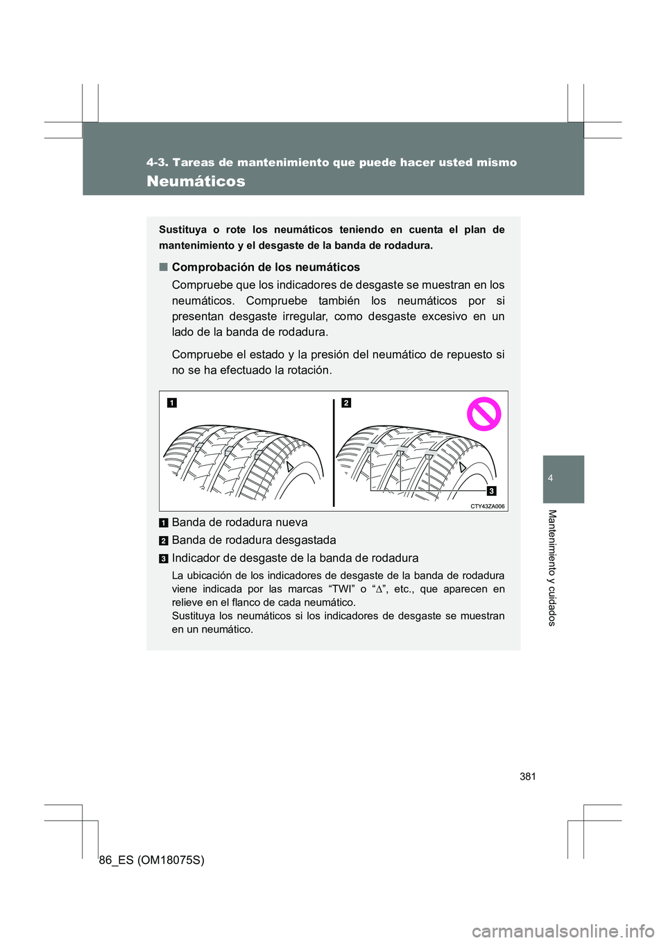 TOYOTA 86 2017  Manual del propietario (in Spanish) 381
4-3. Tareas de mantenimiento que puede hacer usted mismo
4
Mantenimiento y cuidados
86_ES (OM18075S)
Neumáticos
Sustituya o rote los neumáticos teniendo en cuenta el plan de
mantenimiento y el d