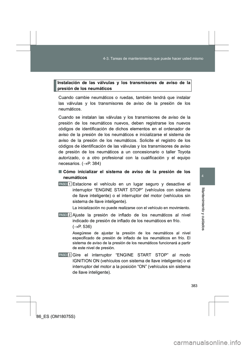 TOYOTA 86 2017  Manual del propietario (in Spanish) 383
4-3. Tareas de mantenimiento que puede hacer usted mismo
4
Mantenimiento y cuidados
86_ES (OM18075S)
Instalación de las válvulas y los transmisores de aviso de la
presión de los neumáticos
Cua
