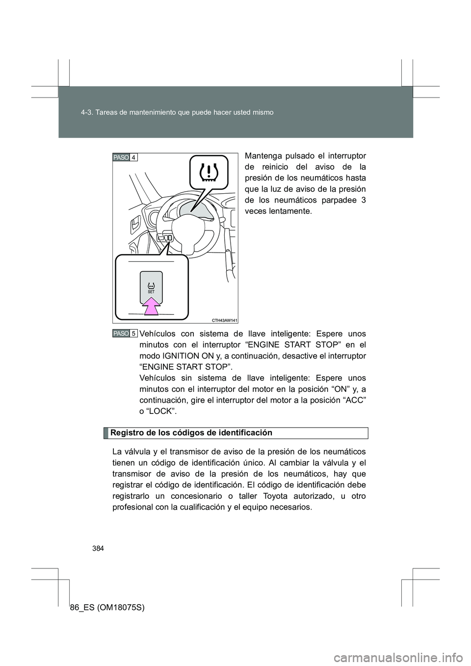 TOYOTA 86 2017  Manual del propietario (in Spanish) 384
4-3. Tareas de mantenimiento que puede hacer usted mismo
86_ES (OM18075S)
Mantenga pulsado el interruptor
de reinicio del aviso de la
presión de los neumáticos hasta
que la luz de aviso de la pr